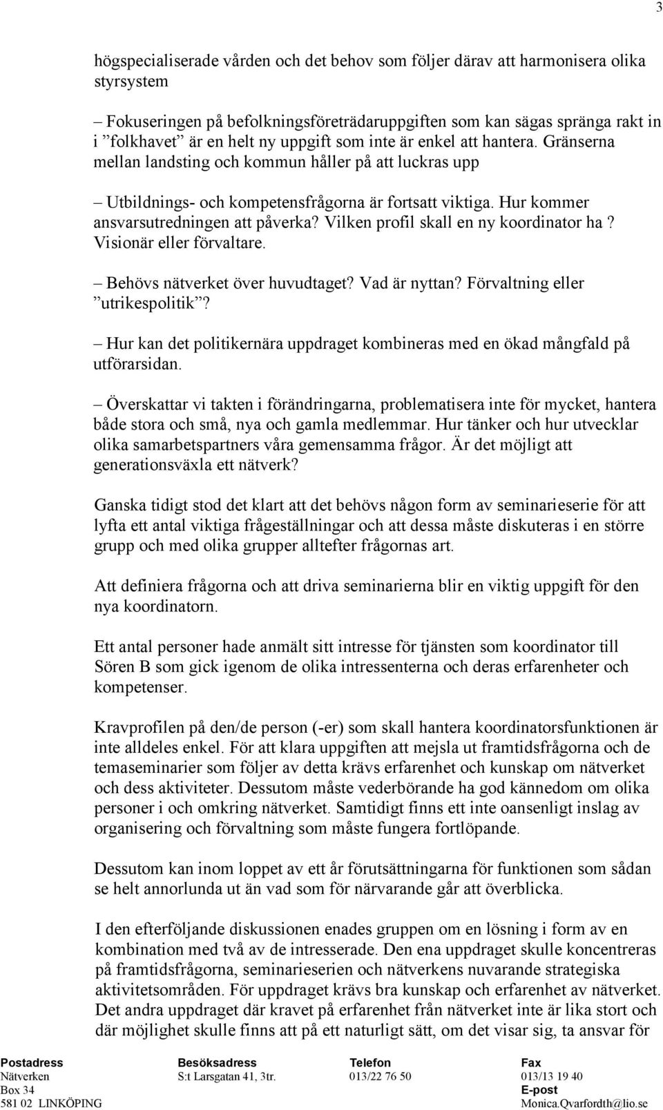 Hur kommer ansvarsutredningen att påverka? Vilken profil skall en ny koordinator ha? Visionär eller förvaltare. Behövs nätverket över huvudtaget? Vad är nyttan? Förvaltning eller utrikespolitik?