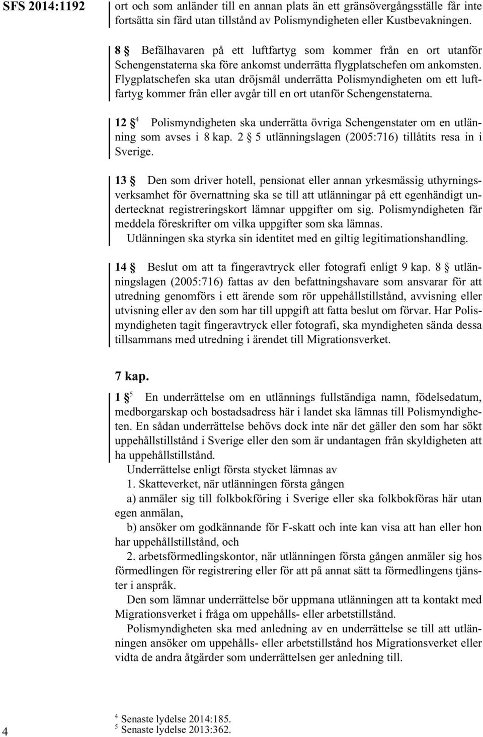 Flygplatschefen ska utan dröjsmål underrätta Polismyndigheten om ett luftfartyg kommer från eller avgår till en ort utanför Schengenstaterna.