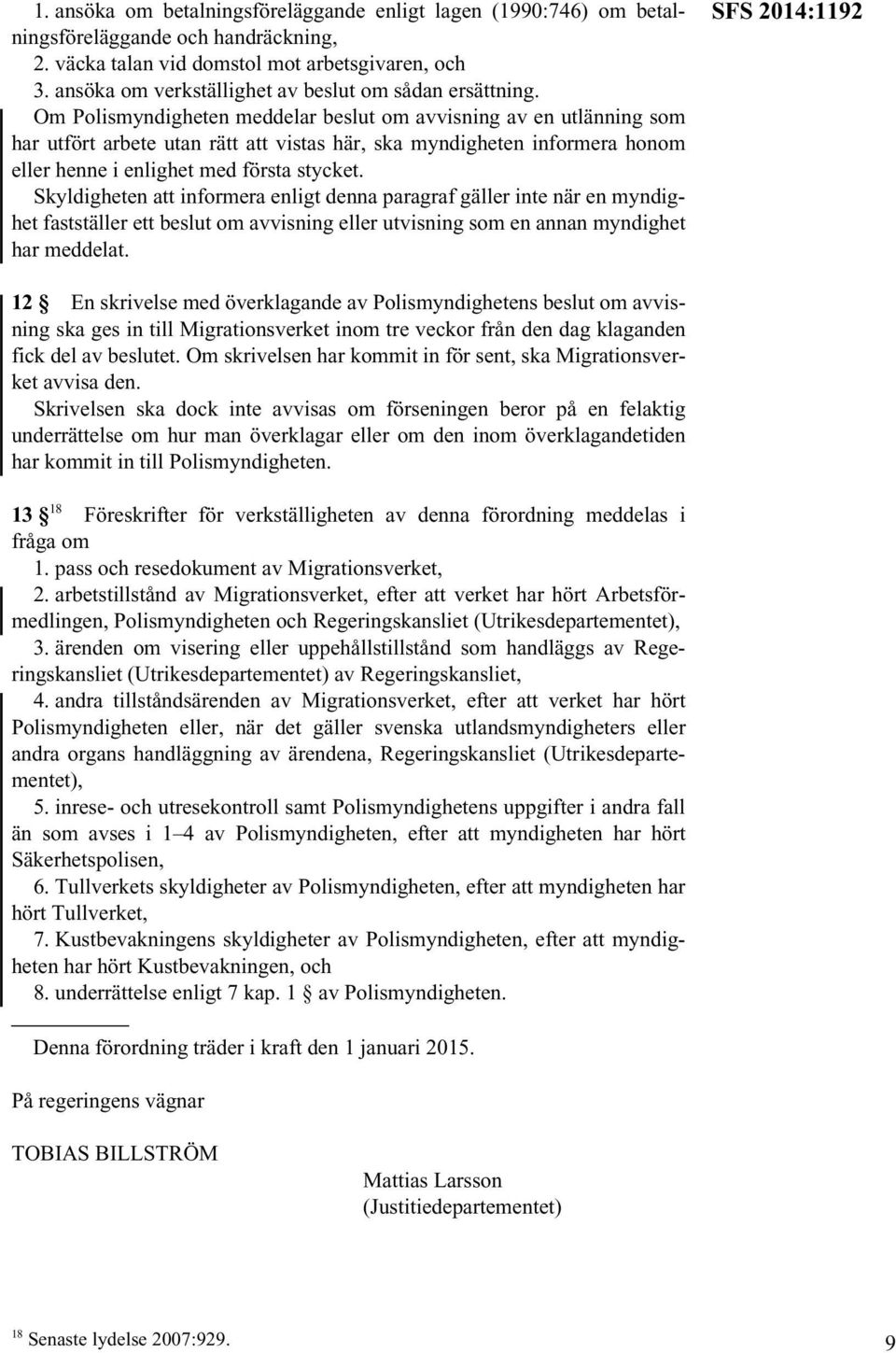 Om Polismyndigheten meddelar beslut om avvisning av en utlänning som har utfört arbete utan rätt att vistas här, ska myndigheten informera honom eller henne i enlighet med första stycket.