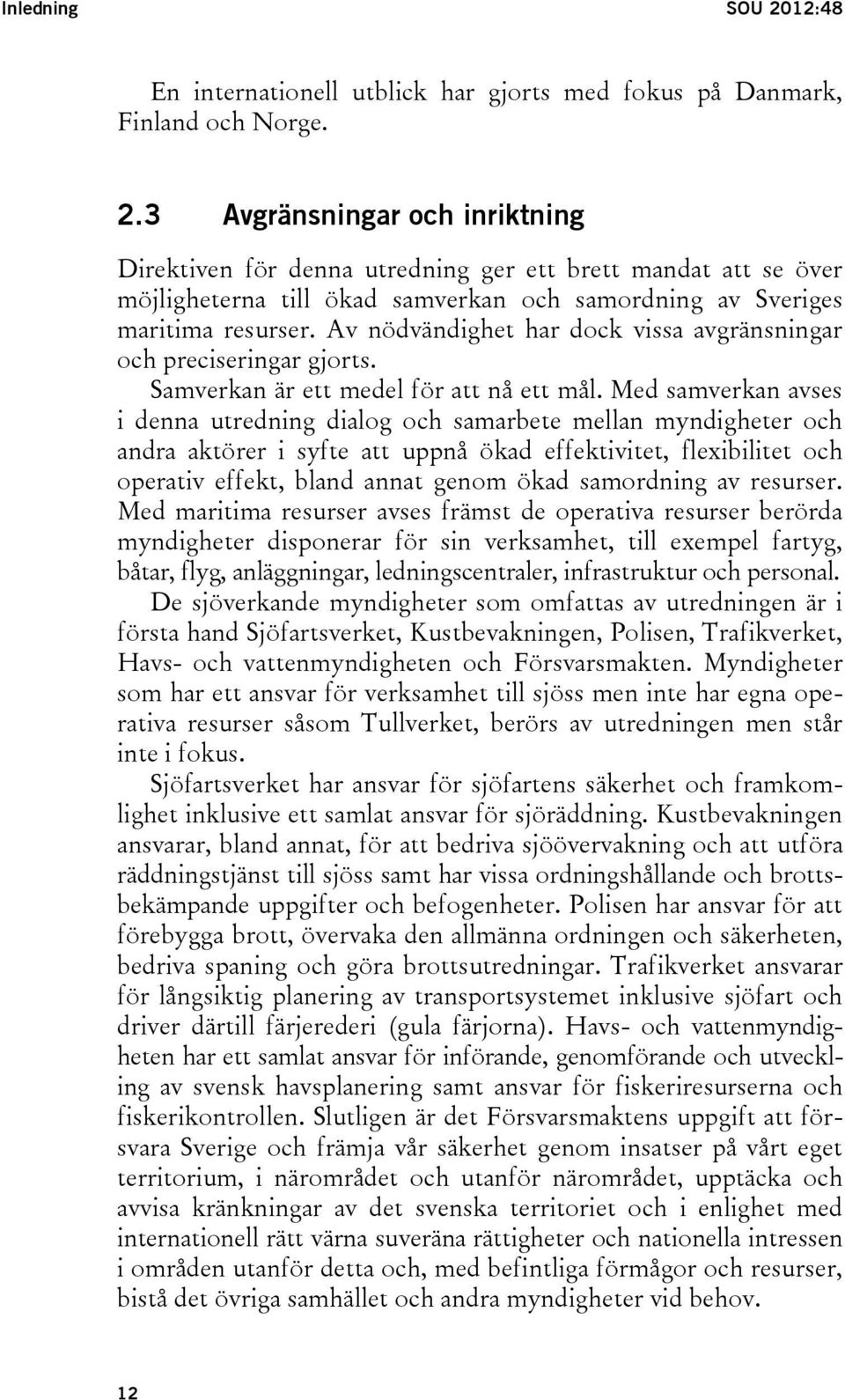 Med samverkan avses i denna utredning dialog och samarbete mellan myndigheter och andra aktörer i syfte att uppnå ökad effektivitet, flexibilitet och operativ effekt, bland annat genom ökad