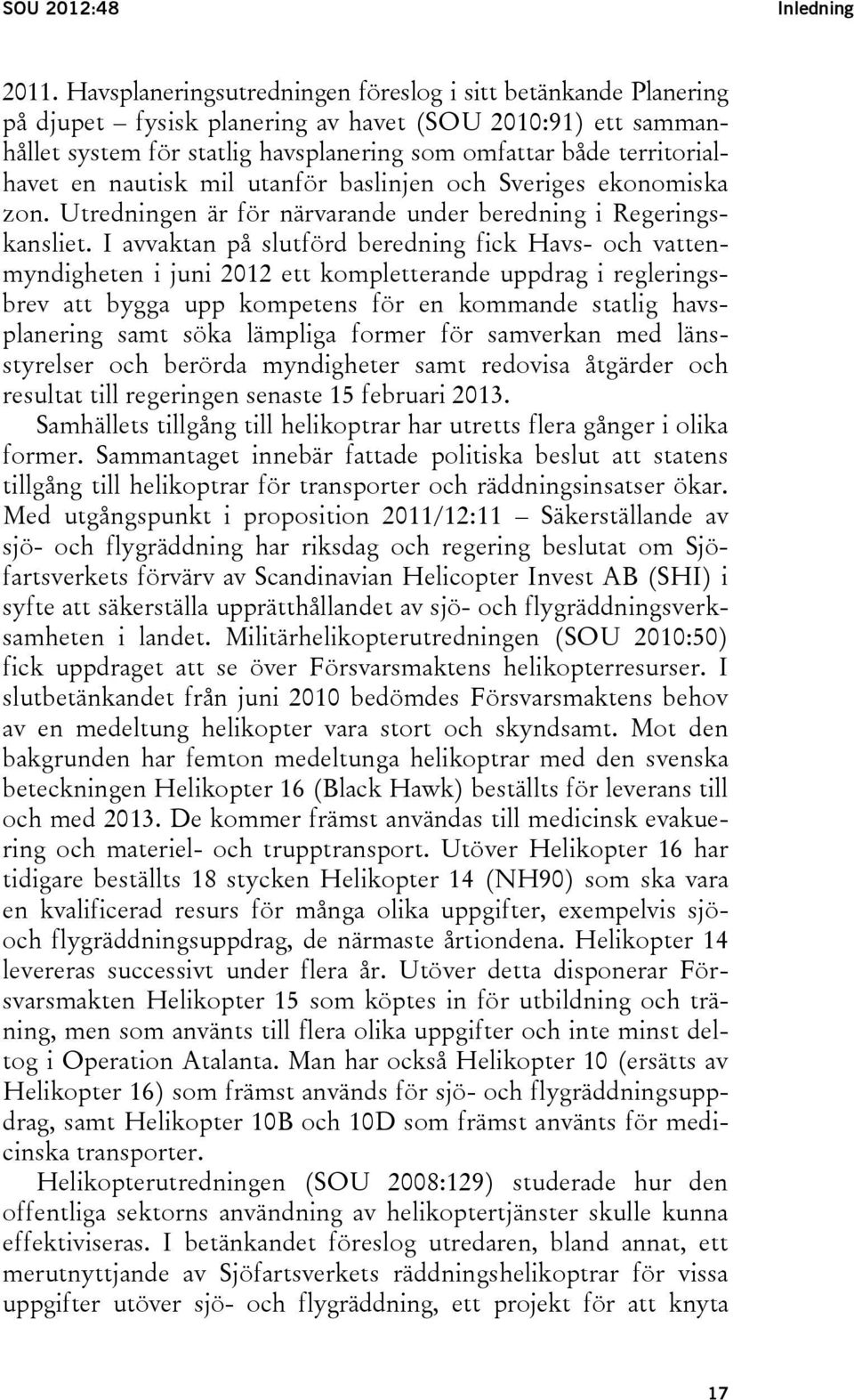 en nautisk mil utanför baslinjen och Sveriges ekonomiska zon. Utredningen är för närvarande under beredning i Regeringskansliet.