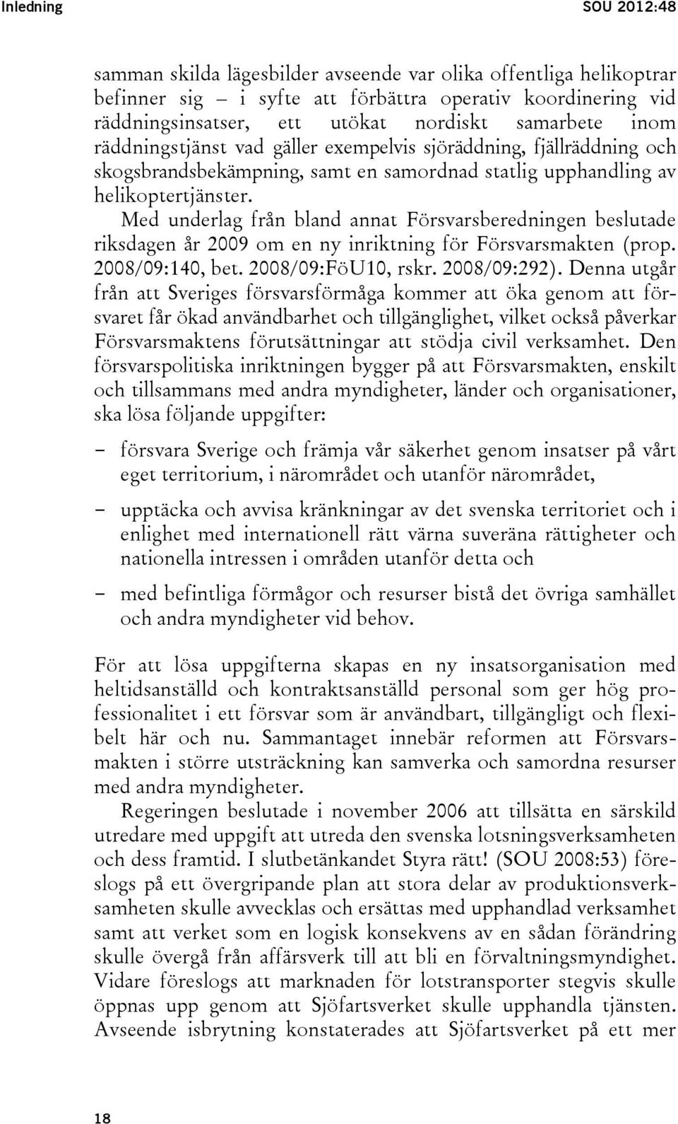 Med underlag från bland annat Försvarsberedningen beslutade riksdagen år 2009 om en ny inriktning för Försvarsmakten (prop. 2008/09:140, bet. 2008/09:FöU10, rskr. 2008/09:292).