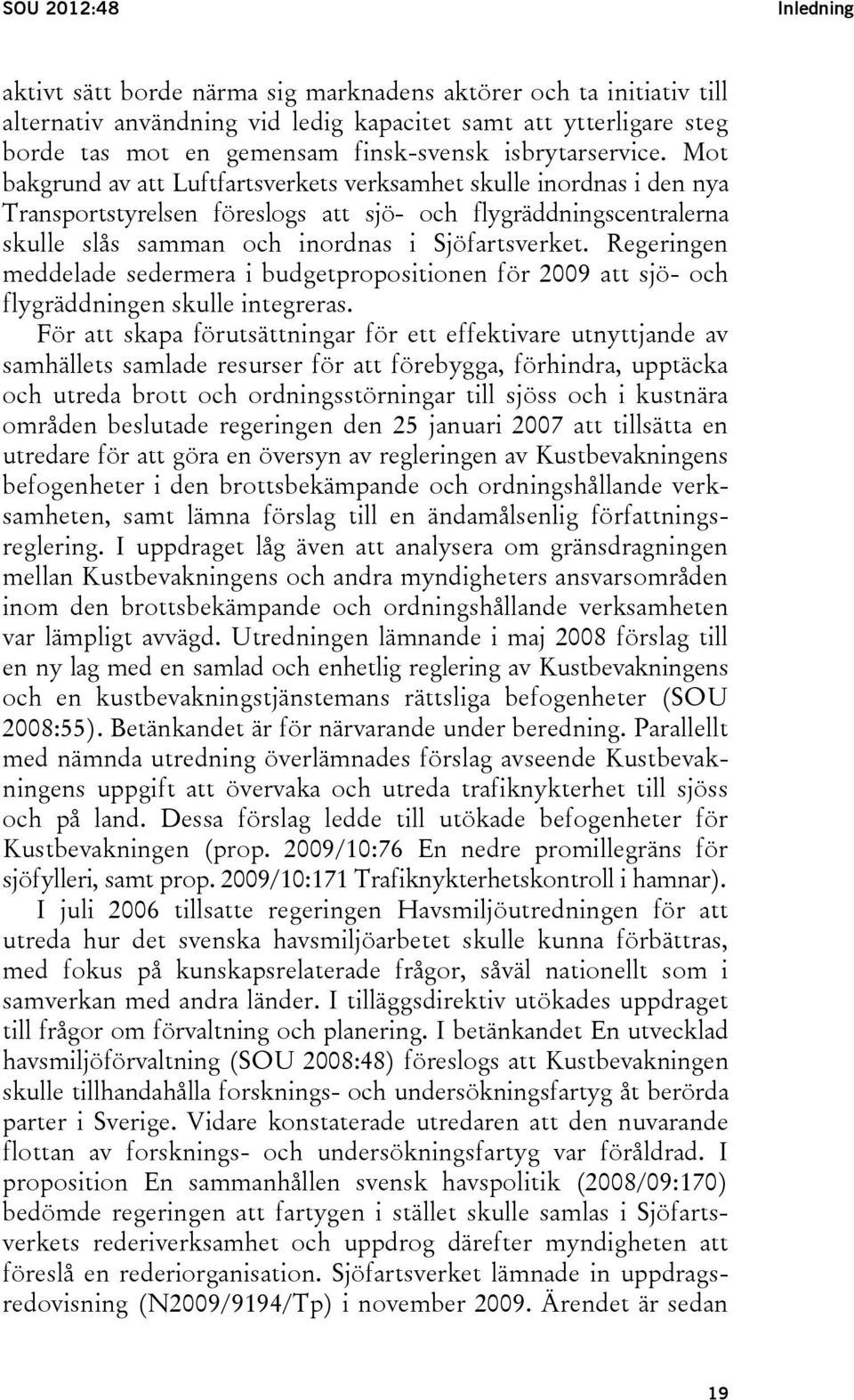 Mot bakgrund av att Luftfartsverkets verksamhet skulle inordnas i den nya Transportstyrelsen föreslogs att sjö- och flygräddningscentralerna skulle slås samman och inordnas i Sjöfartsverket.