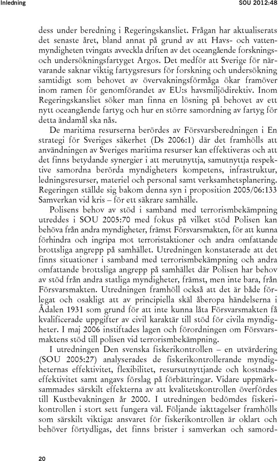 Det medför att Sverige för närvarande saknar viktig fartygsresurs för forskning och undersökning samtidigt som behovet av övervakningsförmåga ökar framöver inom ramen för genomförandet av EU:s