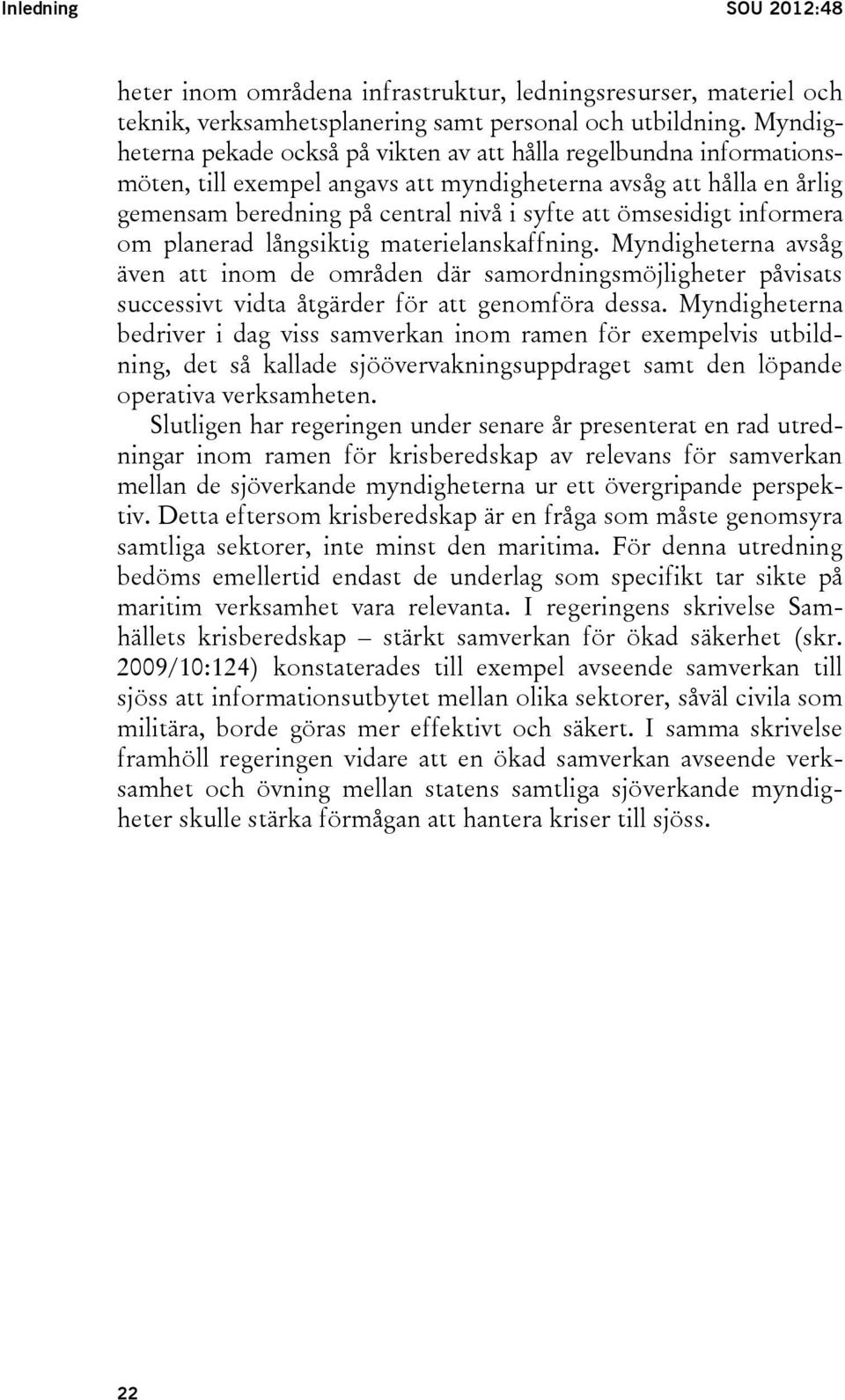 ömsesidigt informera om planerad långsiktig materielanskaffning. Myndigheterna avsåg även att inom de områden där samordningsmöjligheter påvisats successivt vidta åtgärder för att genomföra dessa.