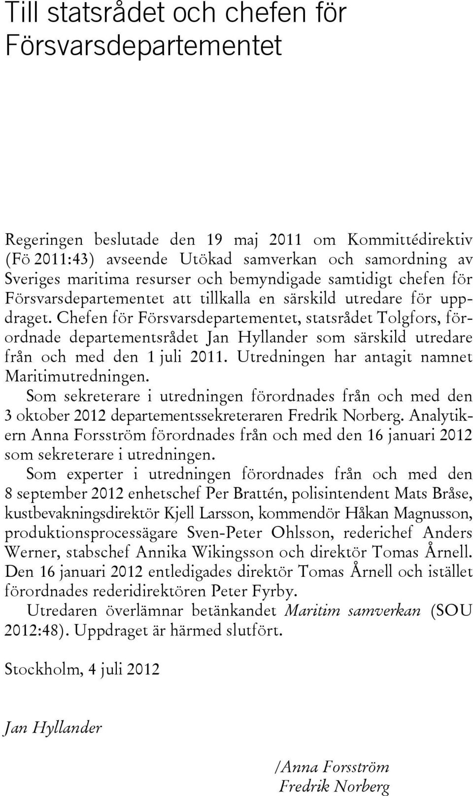 Chefen för Försvarsdepartementet, statsrådet Tolgfors, förordnade departementsrådet Jan Hyllander som särskild utredare från och med den 1 juli 2011. Utredningen har antagit namnet Maritimutredningen.