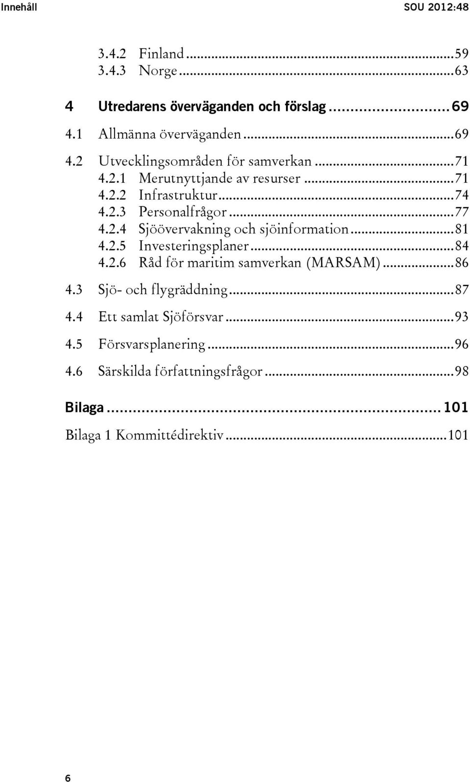 2.5 Investeringsplaner... 84 4.2.6 Råd för maritim samverkan (MARSAM)... 86 4.3 Sjö- och flygräddning... 87 4.4 Ett samlat Sjöförsvar... 93 4.