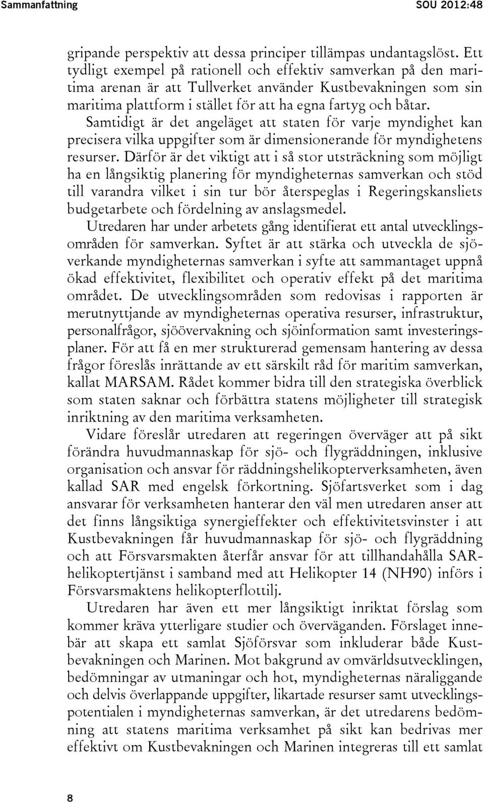 Samtidigt är det angeläget att staten för varje myndighet kan precisera vilka uppgifter som är dimensionerande för myndighetens resurser.