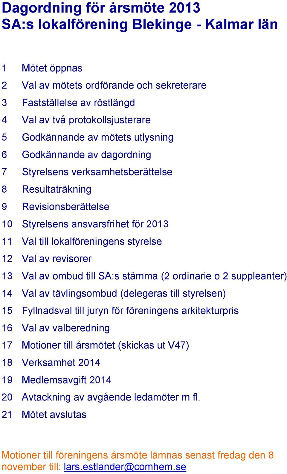 lokalföreningens styrelse 12 Val av revisorer 13 Val av ombud till SA:s stämma (2 ordinarie o 2 suppleanter) 14 Val av tävlingsombud (delegeras till styrelsen) 15 Fyllnadsval till juryn för