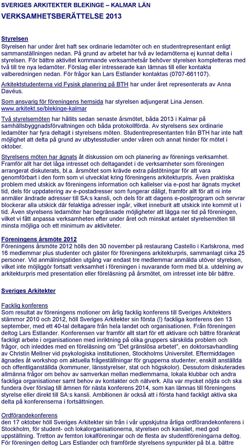 Förslag eller intresserade kan lämnas till eller kontakta valberedningen nedan. För frågor kan Lars Estlander kontaktas (0707-661107).