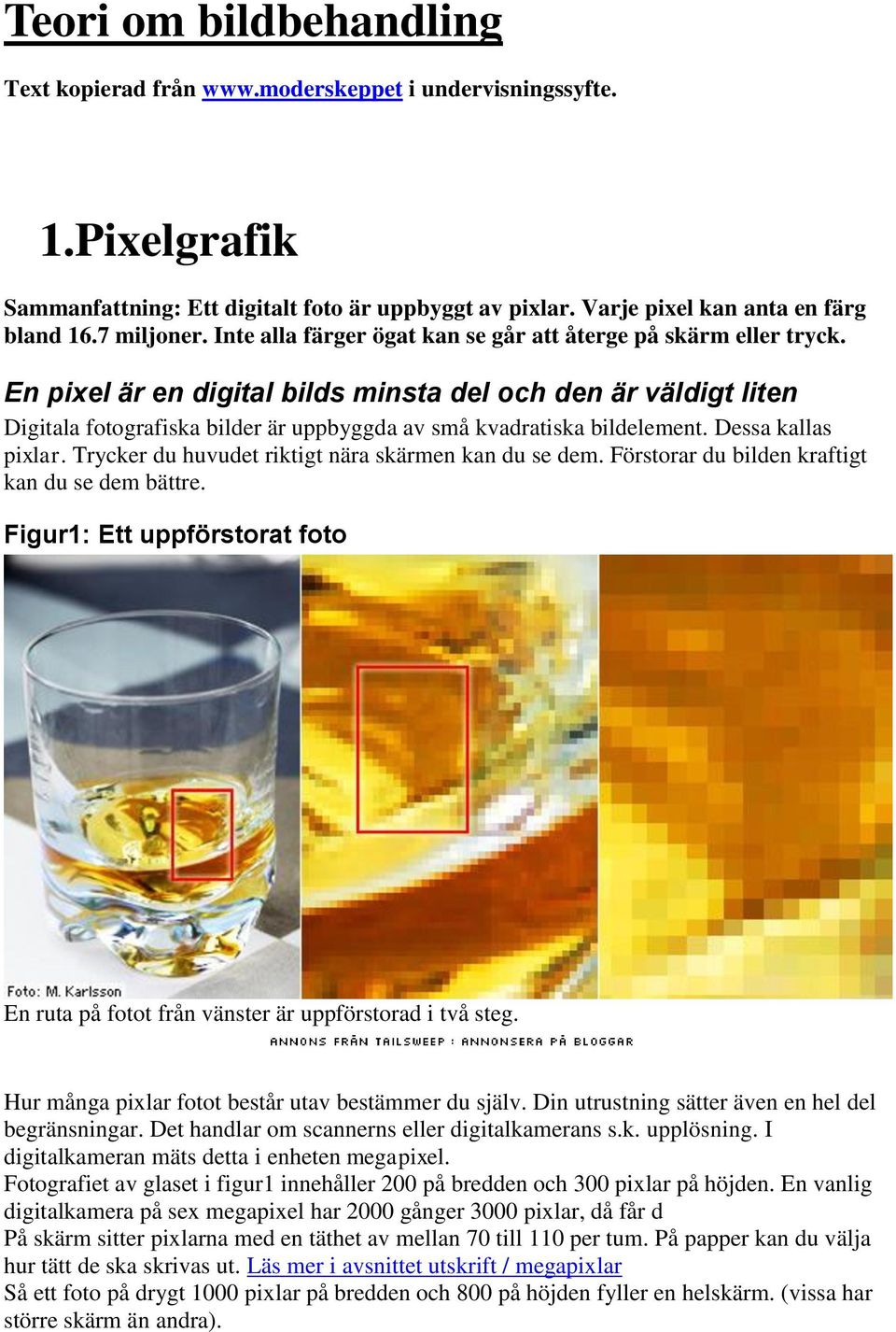 En pixel är en digital bilds minsta del och den är väldigt liten Digitala fotografiska bilder är uppbyggda av små kvadratiska bildelement. Dessa kallas pixlar.