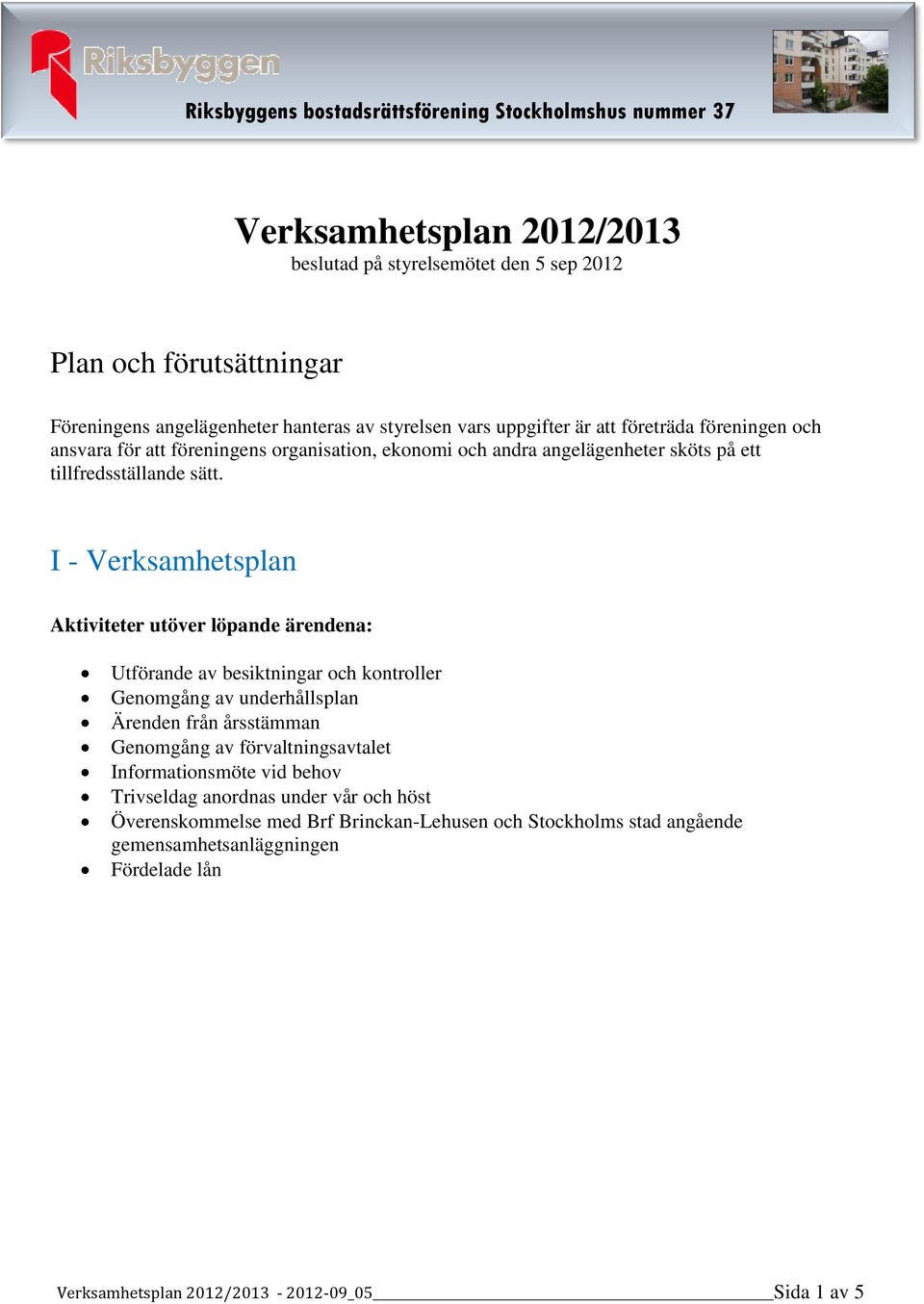 I - Verksamhetsplan Aktiviteter utöver löpande ärendena: Utförande av besiktningar och kontroller Genomgång av underhållsplan Ärenden från årsstämman Genomgång av förvaltningsavtalet