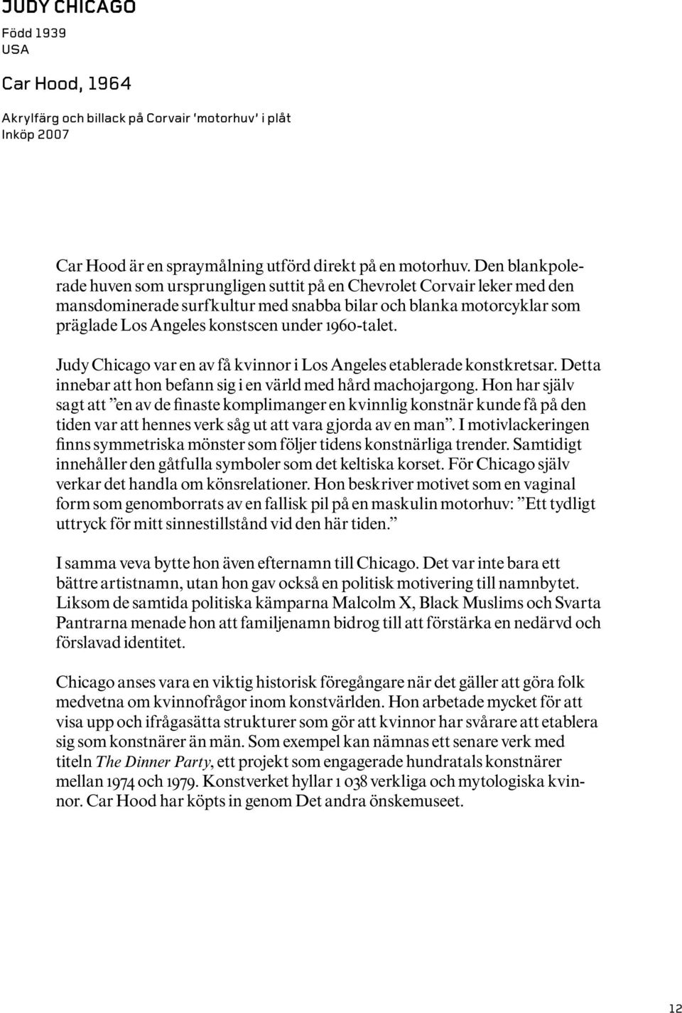 1960-talet. Judy Chicago var en av få kvinnor i Los Angeles etablerade konstkretsar. Detta innebar att hon befann sig i en värld med hård machojargong.