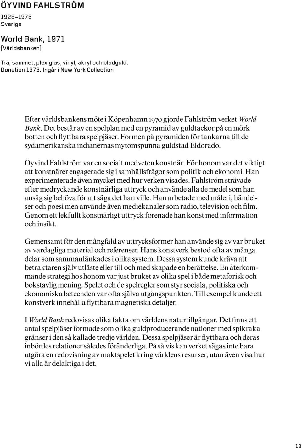 Det består av en spelplan med en pyramid av guldtackor på en mörk botten och flyttbara spelpjäser. Formen på pyramiden för tankarna till de sydamerikanska indianernas mytomspunna guldstad Eldorado.