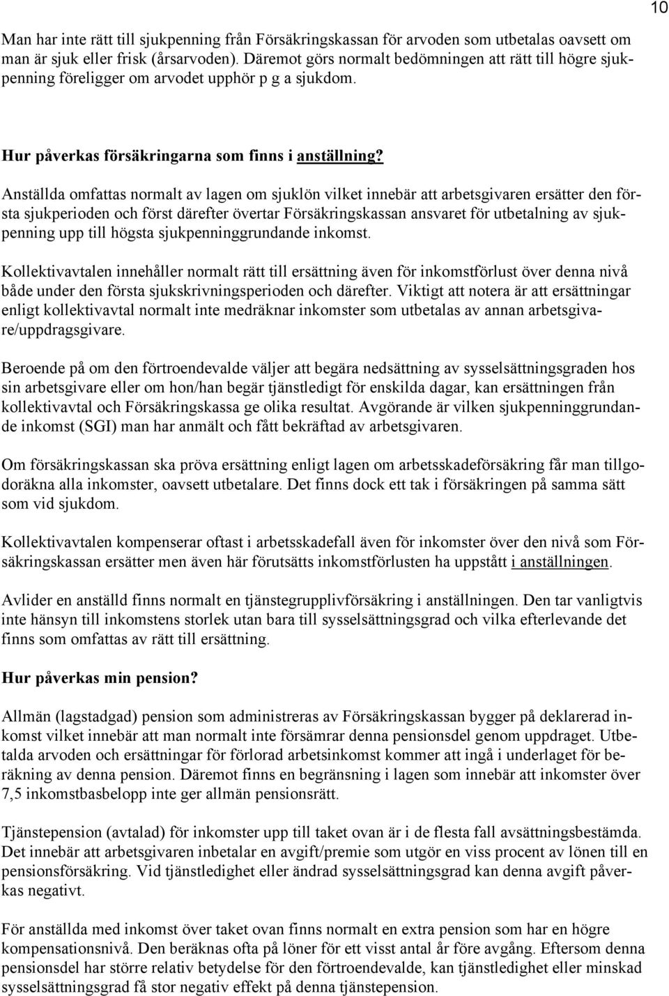 Anställda omfattas normalt av lagen om sjuklön vilket innebär att arbetsgivaren ersätter den första sjukperioden och först därefter övertar Försäkringskassan ansvaret för utbetalning av sjukpenning