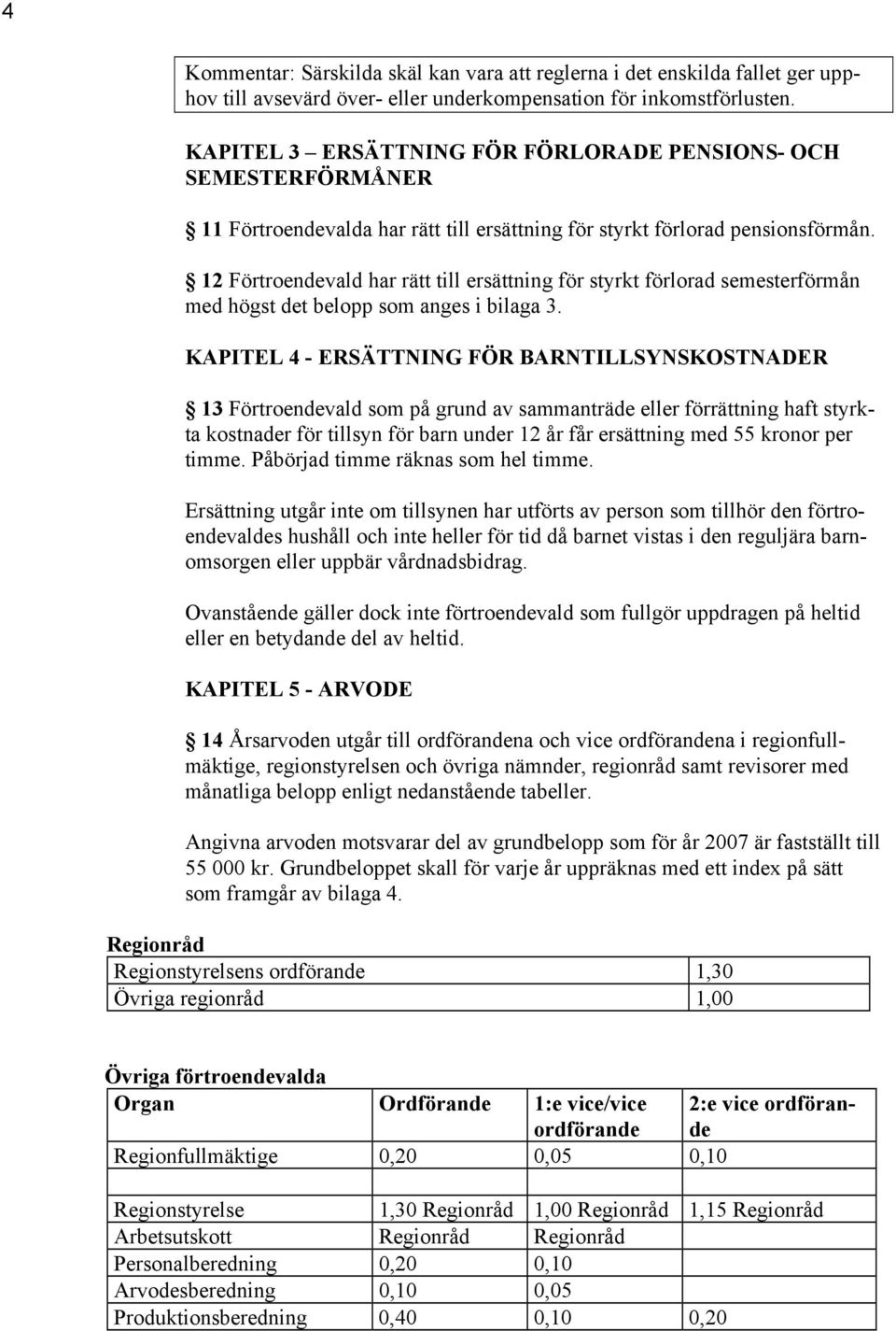 12 Förtroendevald har rätt till ersättning för styrkt förlorad semesterförmån med högst det belopp som anges i bilaga 3.