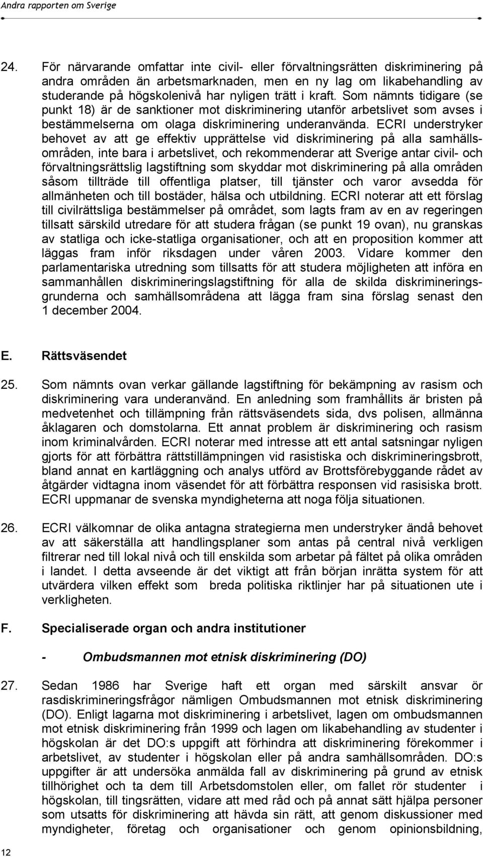 ECRI understryker behovet av att ge effektiv upprättelse vid diskriminering på alla samhällsområden, inte bara i arbetslivet, och rekommenderar att Sverige antar civil- och förvaltningsrättslig