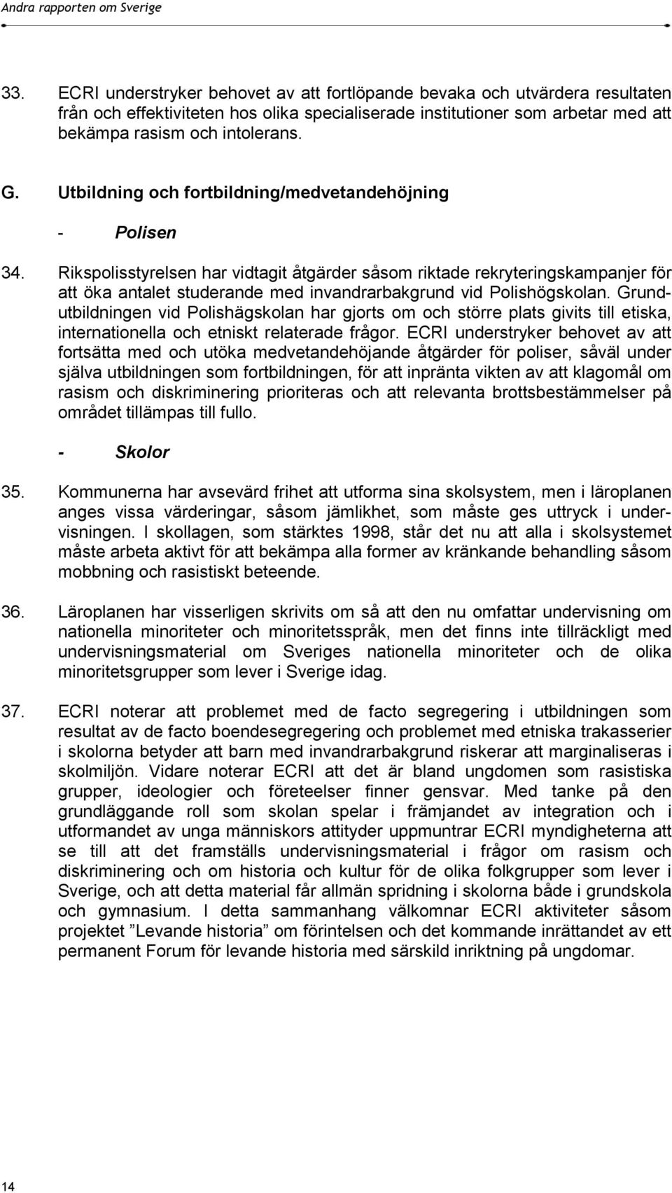 Rikspolisstyrelsen har vidtagit åtgärder såsom riktade rekryteringskampanjer för att öka antalet studerande med invandrarbakgrund vid Polishögskolan.