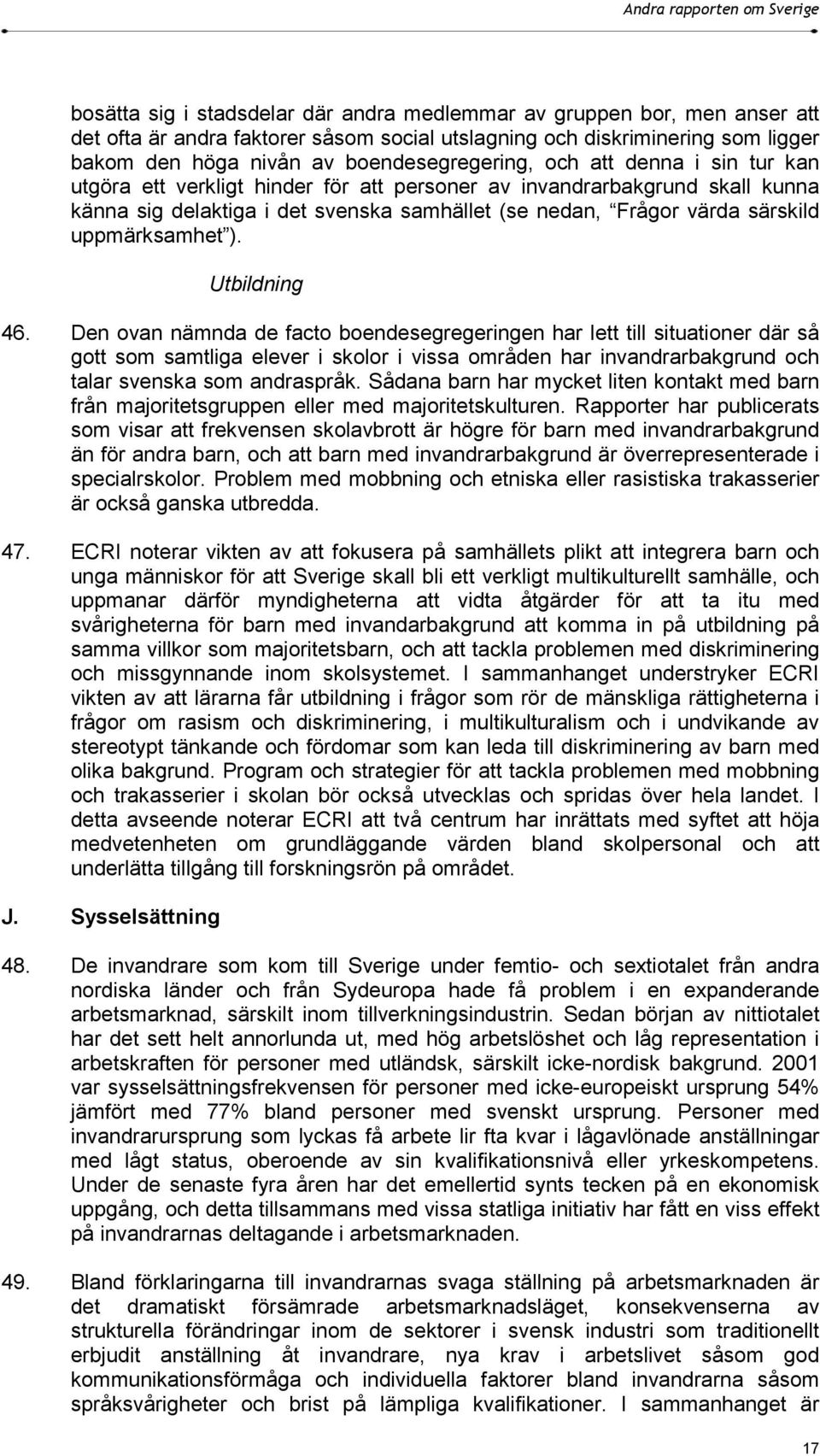 Utbildning 46. Den ovan nämnda de facto boendesegregeringen har lett till situationer där så gott som samtliga elever i skolor i vissa områden har invandrarbakgrund och talar svenska som andraspråk.