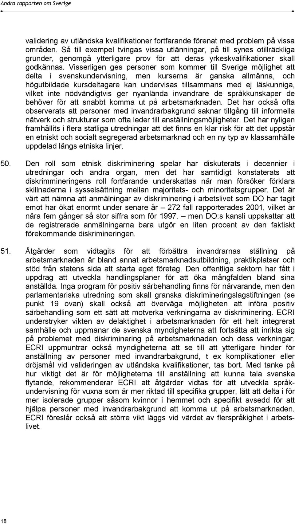 Visserligen ges personer som kommer till Sverige möjlighet att delta i svenskundervisning, men kurserna är ganska allmänna, och högutbildade kursdeltagare kan undervisas tillsammans med ej