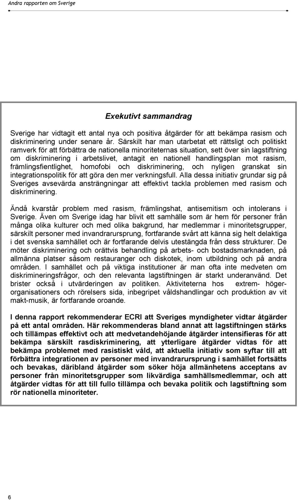 nationell handlingsplan mot rasism, främlingsfientlighet, homofobi och diskriminering, och nyligen granskat sin integrationspolitik för att göra den mer verkningsfull.