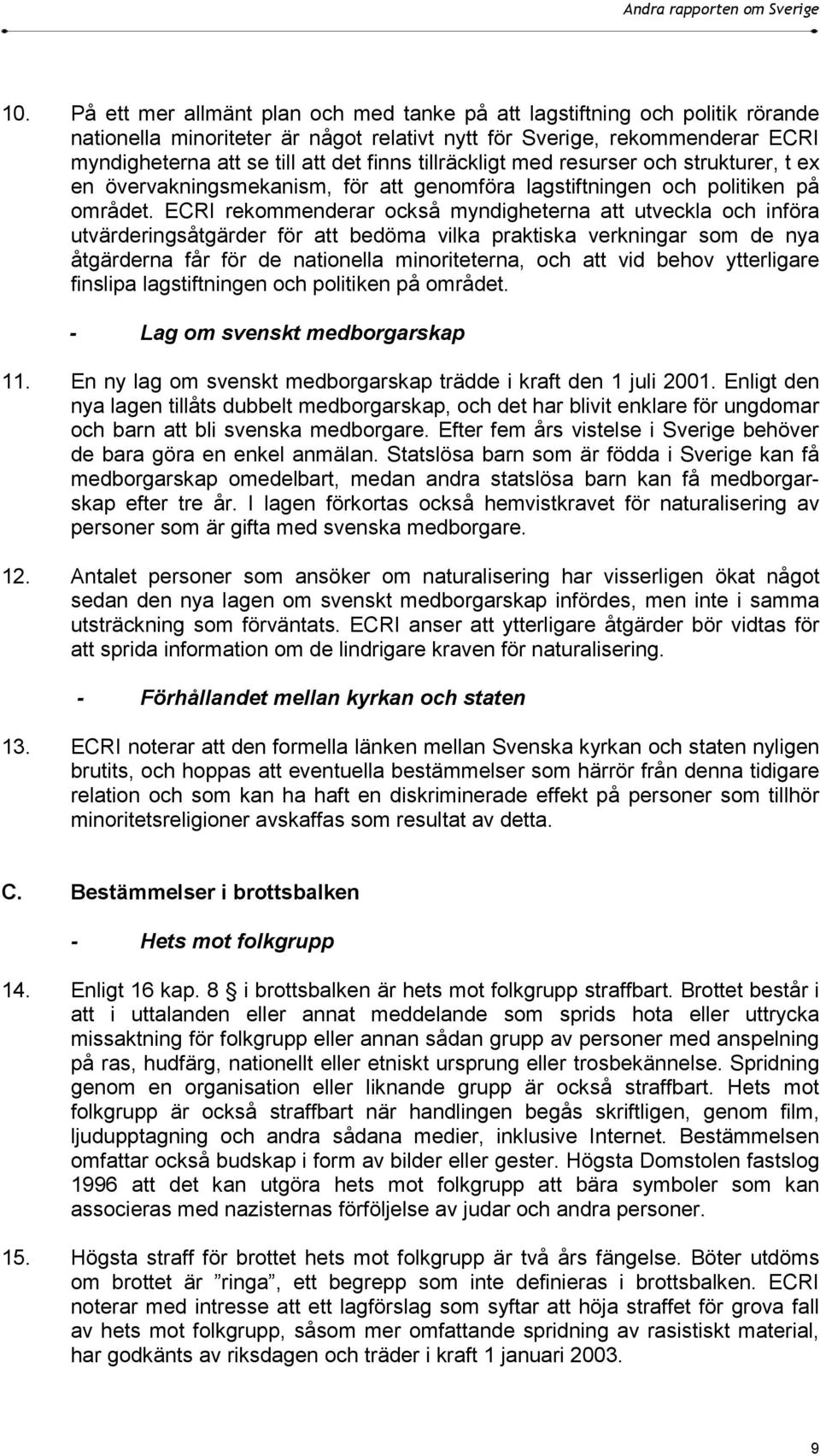 ECRI rekommenderar också myndigheterna att utveckla och införa utvärderingsåtgärder för att bedöma vilka praktiska verkningar som de nya åtgärderna får för de nationella minoriteterna, och att vid
