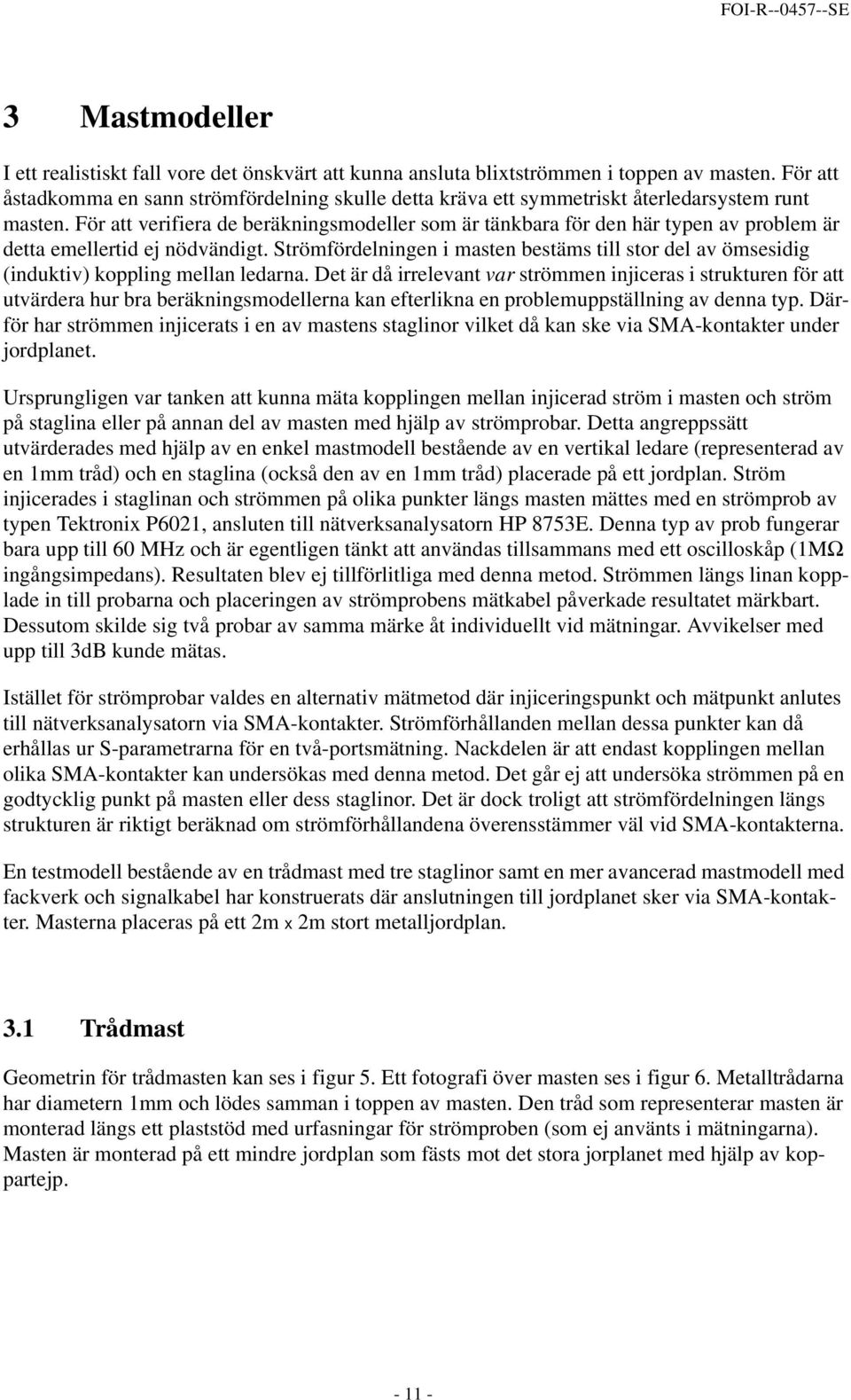 För att verifiera de beräkningsmodeller som är tänkbara för den här typen av problem är detta emellertid ej nödvändigt.