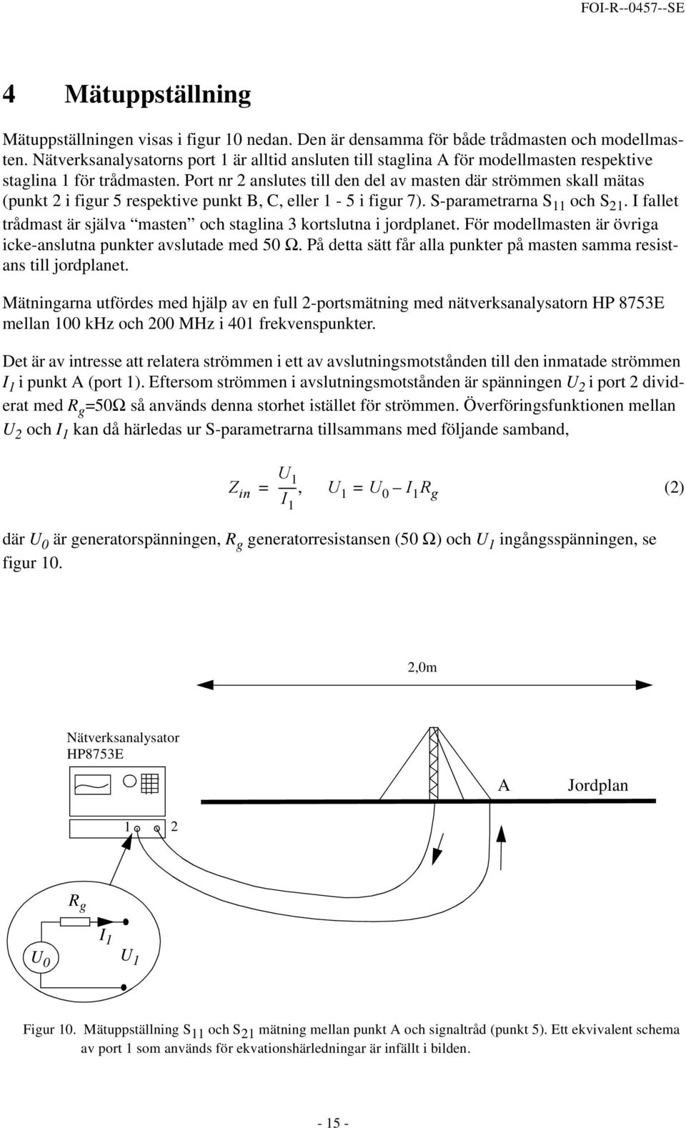 Port nr 2 anslutes till den del av masten där strömmen skall mätas (punkt 2 i figur 5 respektive punkt B, C, eller 1-5 i figur 7). S-parametrarna S 11 och S 21.