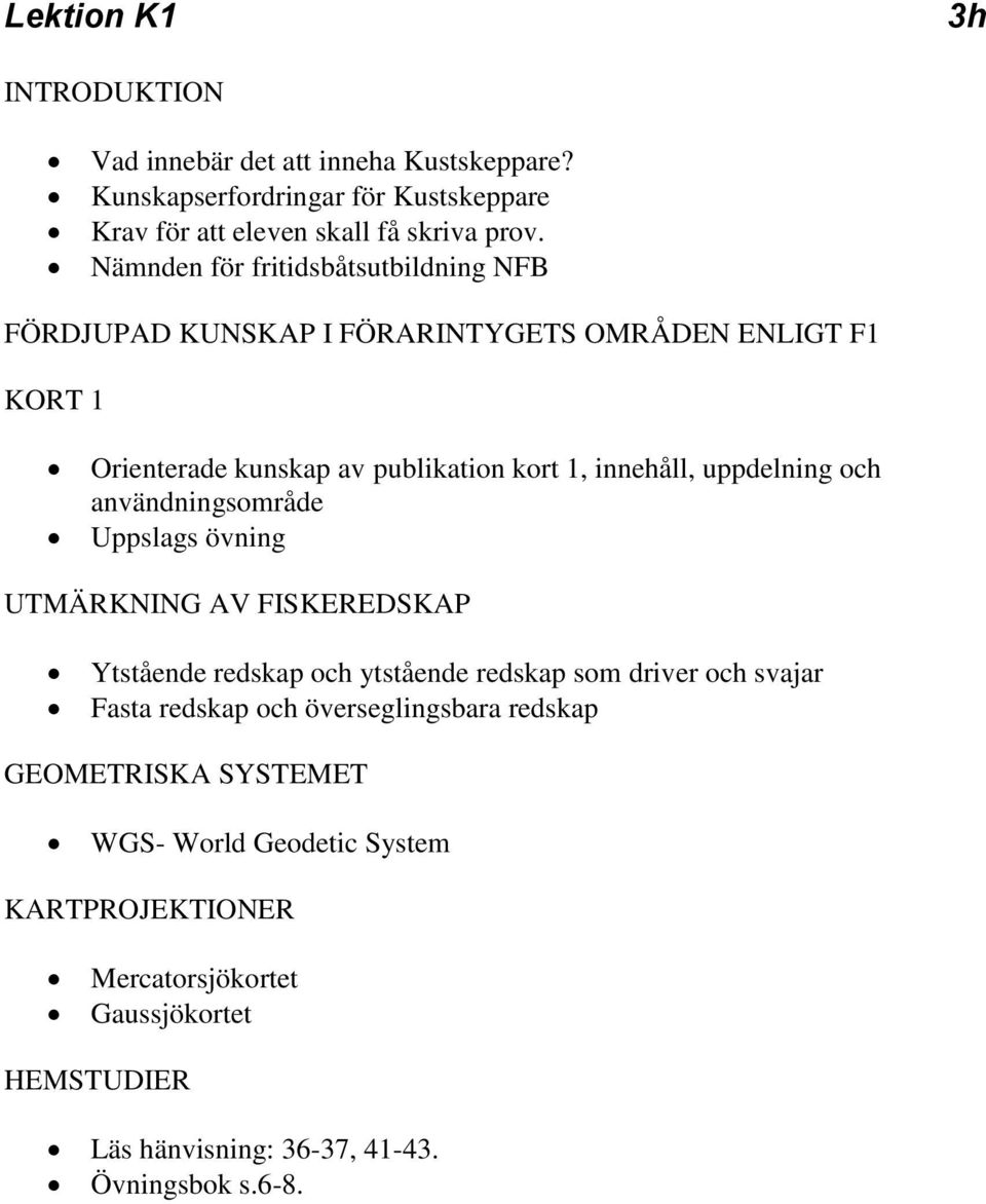 uppdelning och användningsområde Uppslags övning UTMÄRKNING AV FISKEREDSKAP Ytstående redskap och ytstående redskap som driver och svajar Fasta redskap