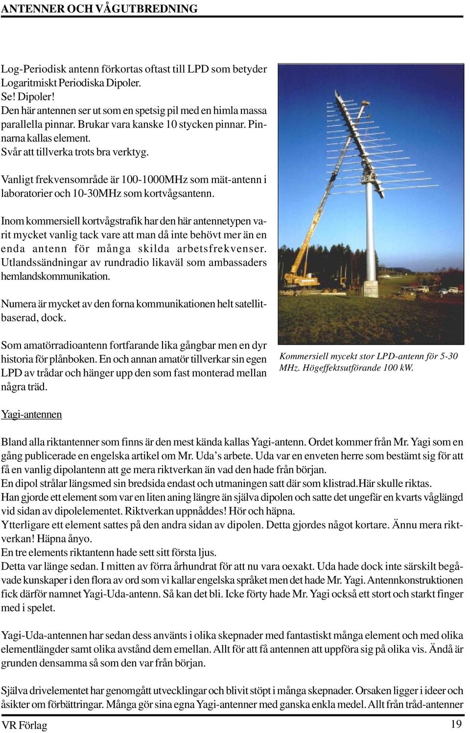 Vanligt frekvensområde är 100-1000MHz som mät-antenn i laboratorier och 10-30MHz som kortvågsantenn.