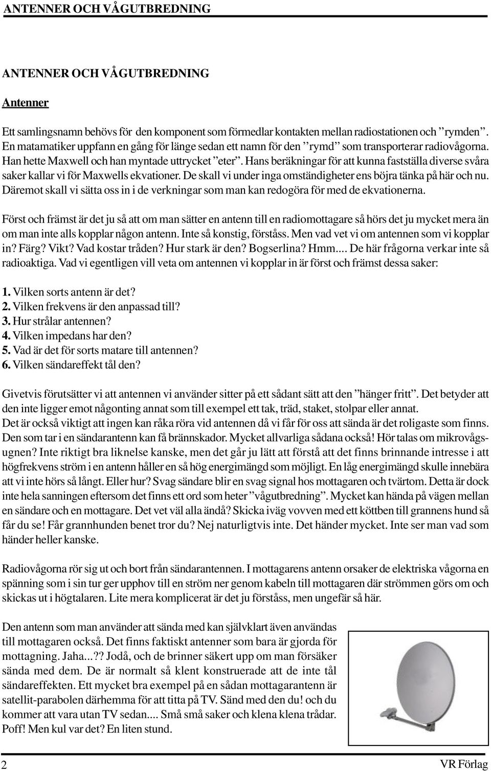 Hans beräkningar för att kunna fastställa diverse svåra saker kallar vi för Maxwells ekvationer. De skall vi under inga omständigheter ens böjra tänka på här och nu.