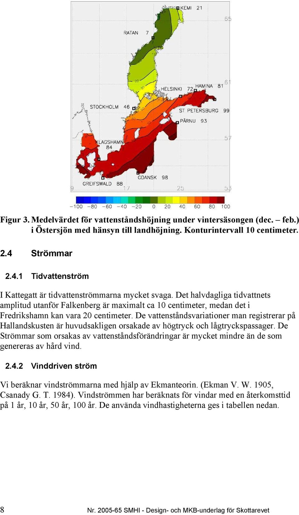 Det halvdagliga tidvattnets amplitud utanför Falkenberg är maximalt ca 10 centimeter, medan det i Fredrikshamn kan vara 20 centimeter.