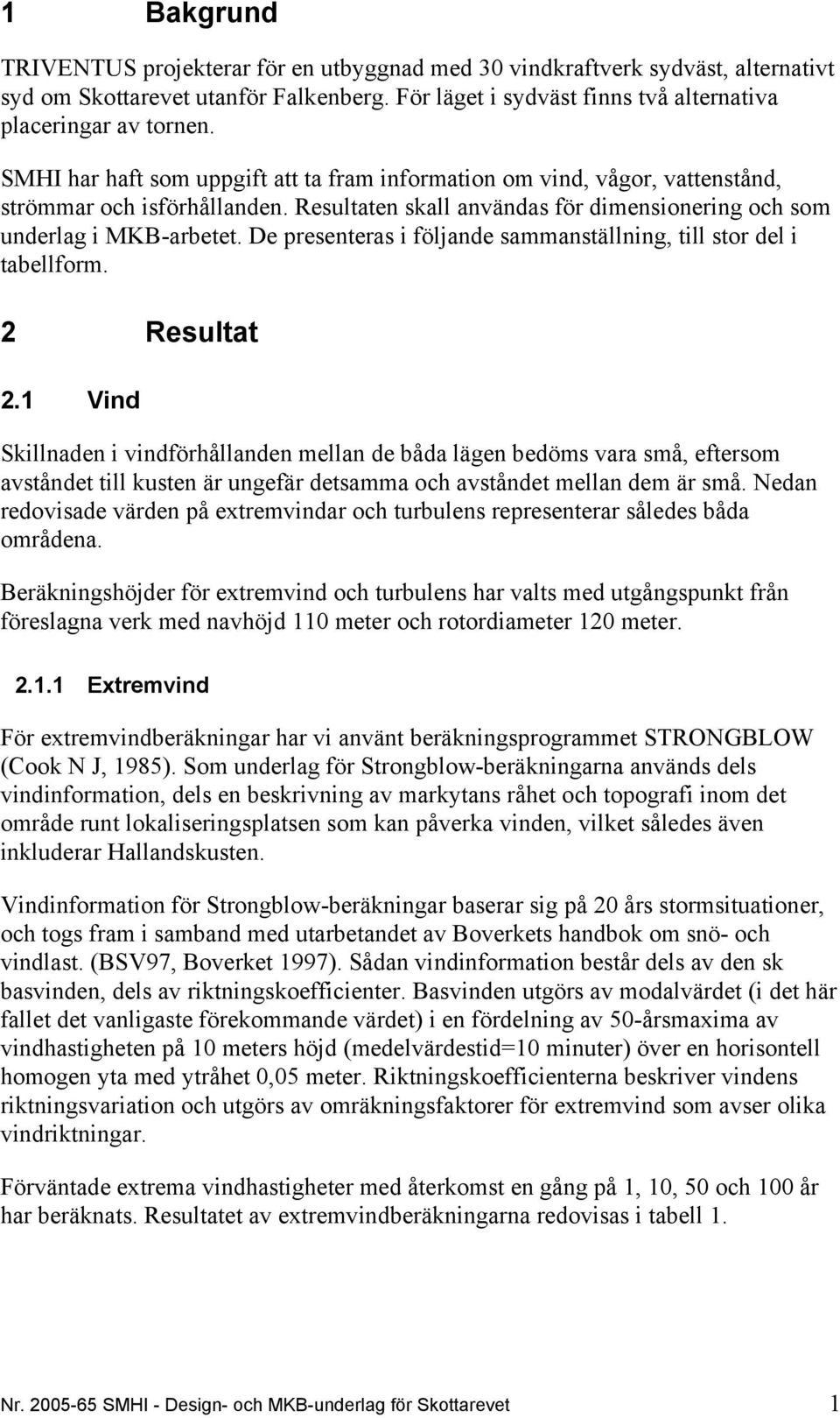 De presenteras i följande sammanställning, till stor del i tabellform. 2 Resultat 2.