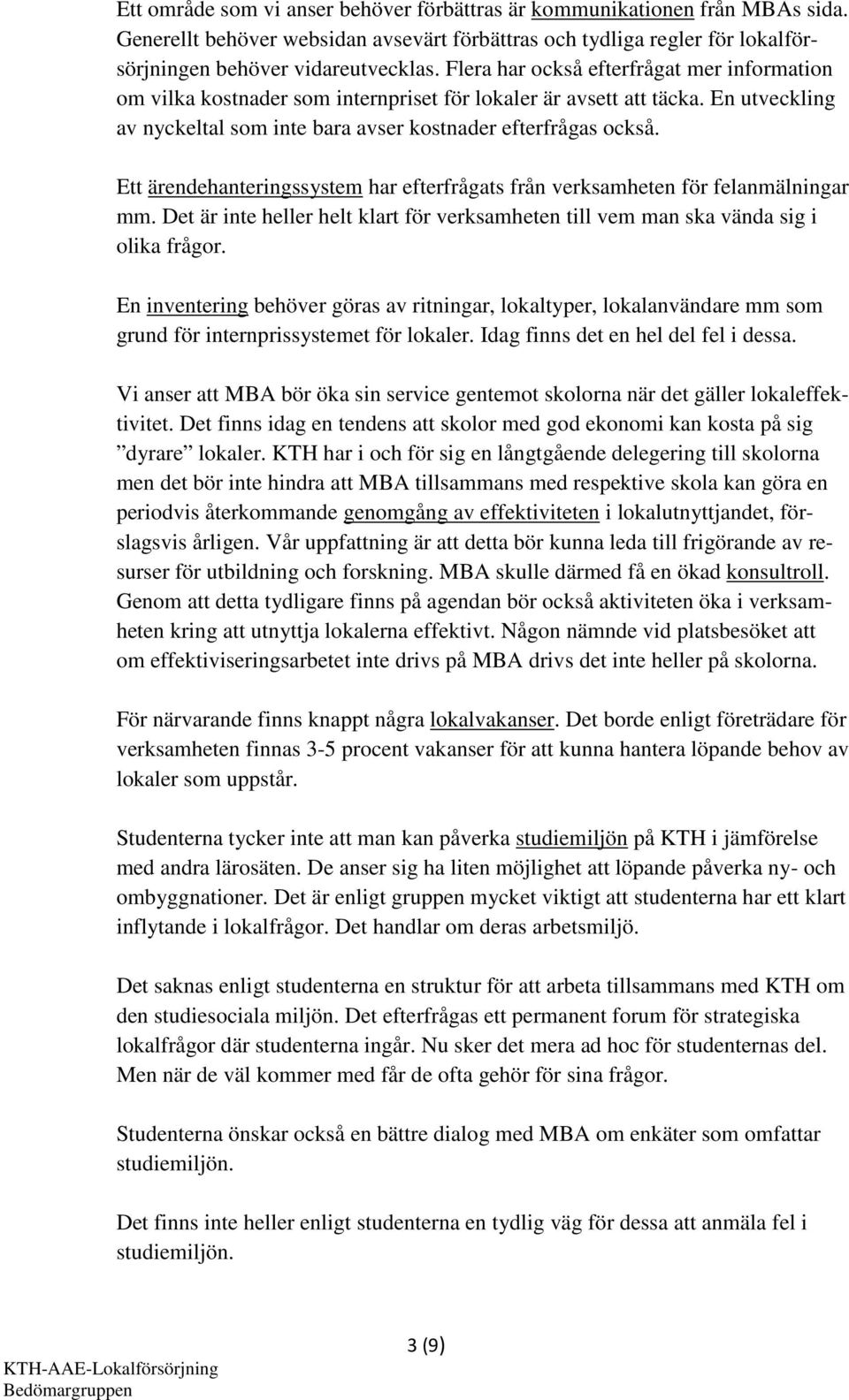 Ett ärendehanteringssystem har efterfrågats från verksamheten för felanmälningar mm. Det är inte heller helt klart för verksamheten till vem man ska vända sig i olika frågor.