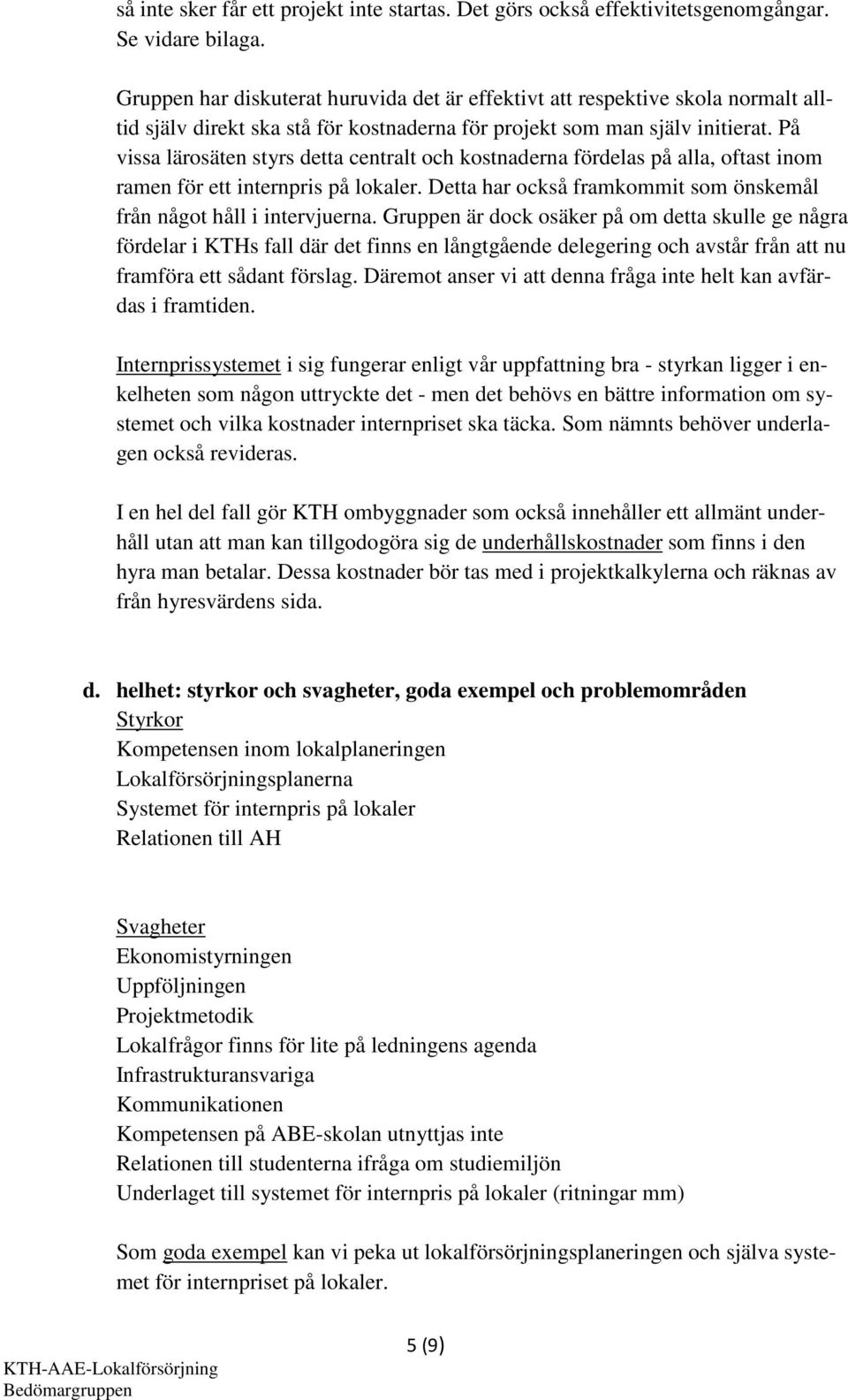 På vissa lärosäten styrs detta centralt och kostnaderna fördelas på alla, oftast inom ramen för ett internpris på lokaler. Detta har också framkommit som önskemål från något håll i intervjuerna.