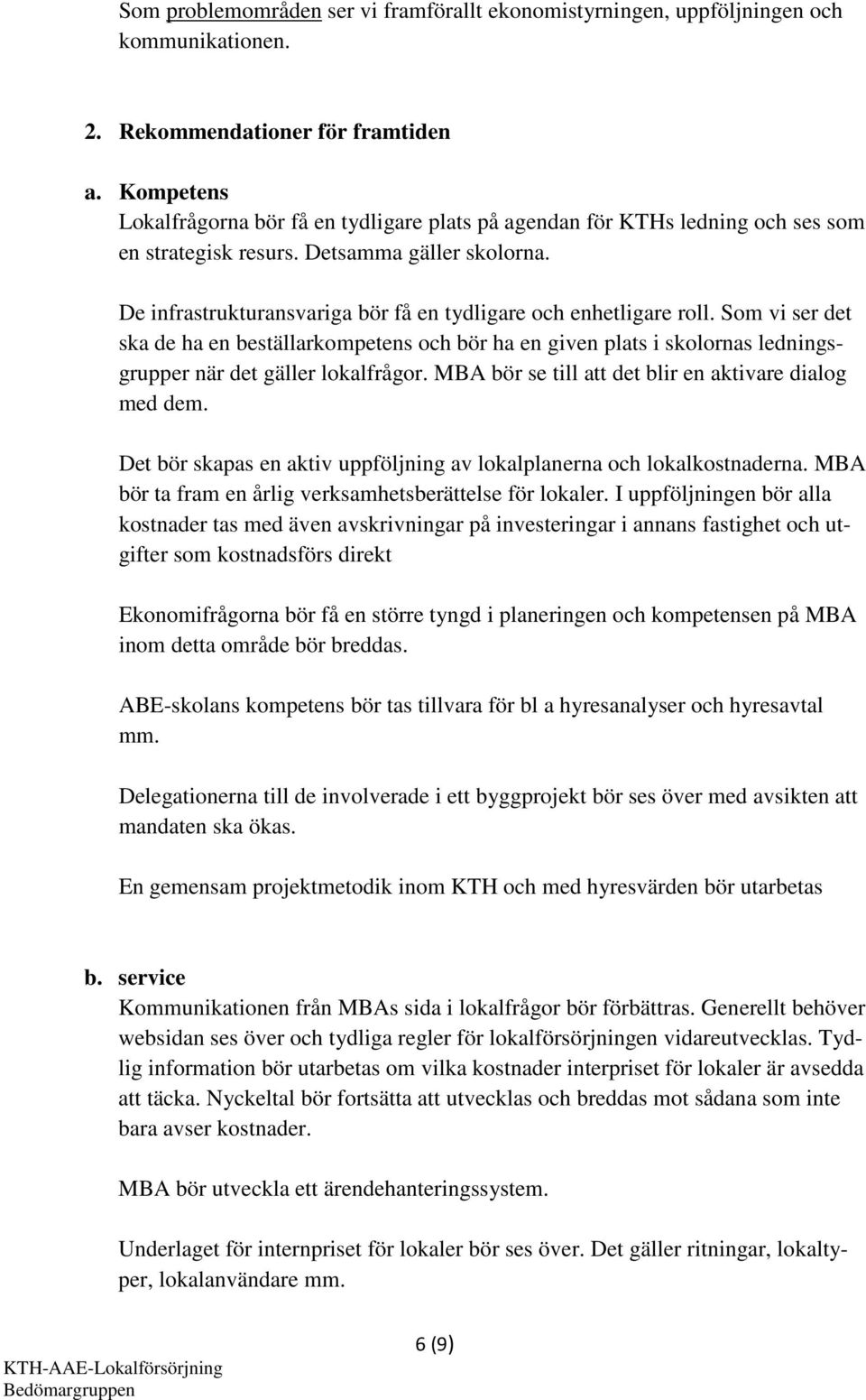 De infrastrukturansvariga bör få en tydligare och enhetligare roll. Som vi ser det ska de ha en beställarkompetens och bör ha en given plats i skolornas ledningsgrupper när det gäller lokalfrågor.