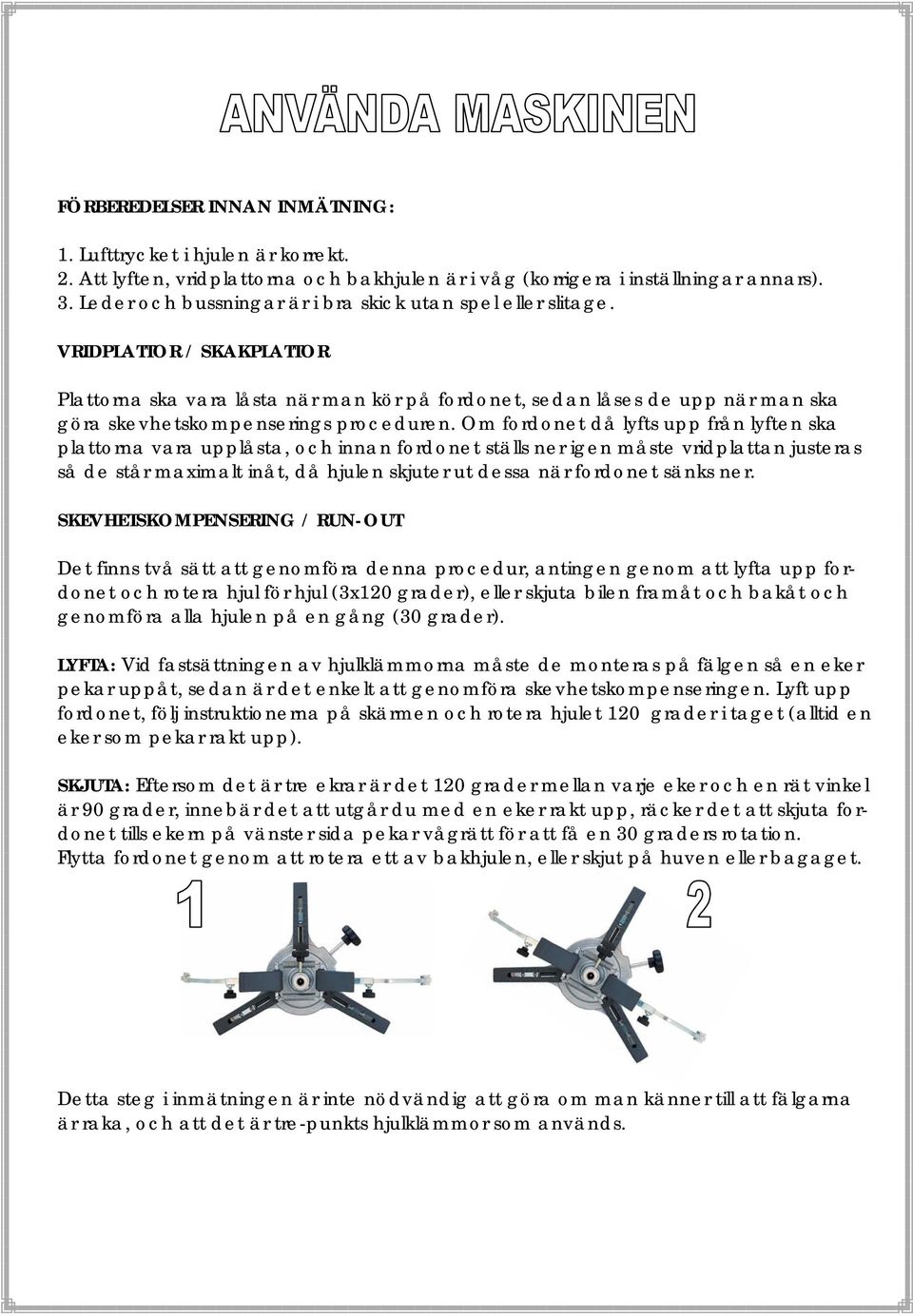 VRIDPLATTOR / SKAKPLATTOR Plattorna ska vara låsta när man kör på fordonet, sedan låses de upp när man ska göra skevhetskompenserings proceduren.