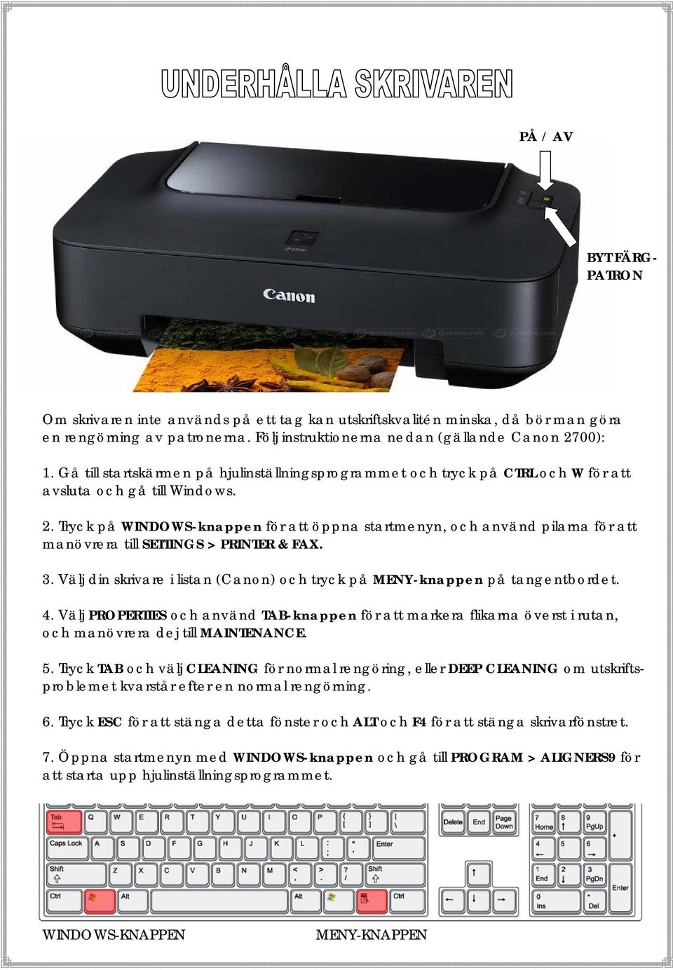 Tryck på WINDOWS-knappen för att öppna startmenyn, och använd pilarna för att manövrera till SETTINGS > PRINTER & FAX. 3. Välj din skrivare i listan (Canon) och tryck på MENY-knappen på tangentbordet.