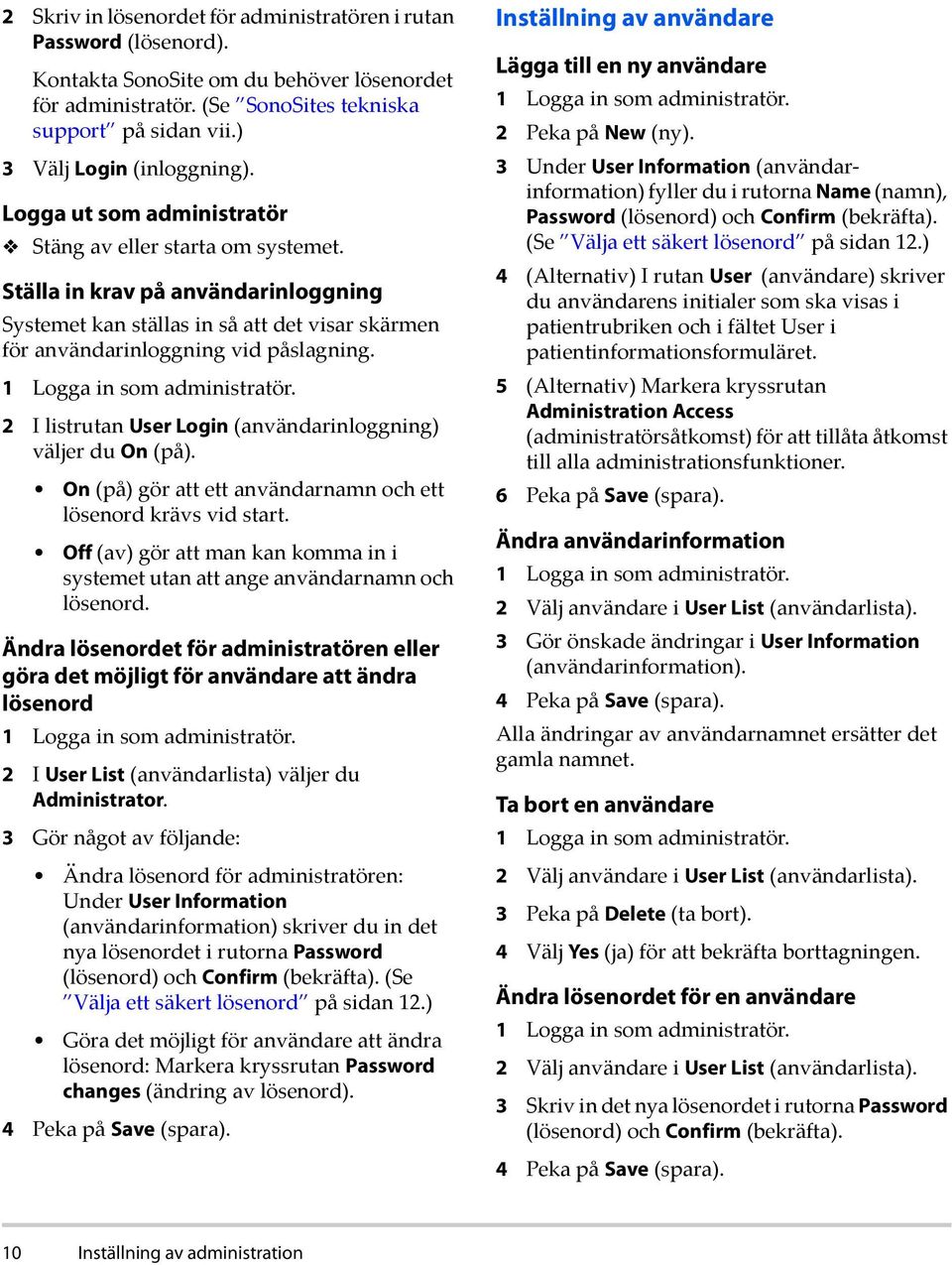 Ställa in krav på användarinloggning Systemet kan ställas in så att det visar skärmen för användarinloggning vid påslagning. 1 Logga in som administratör.