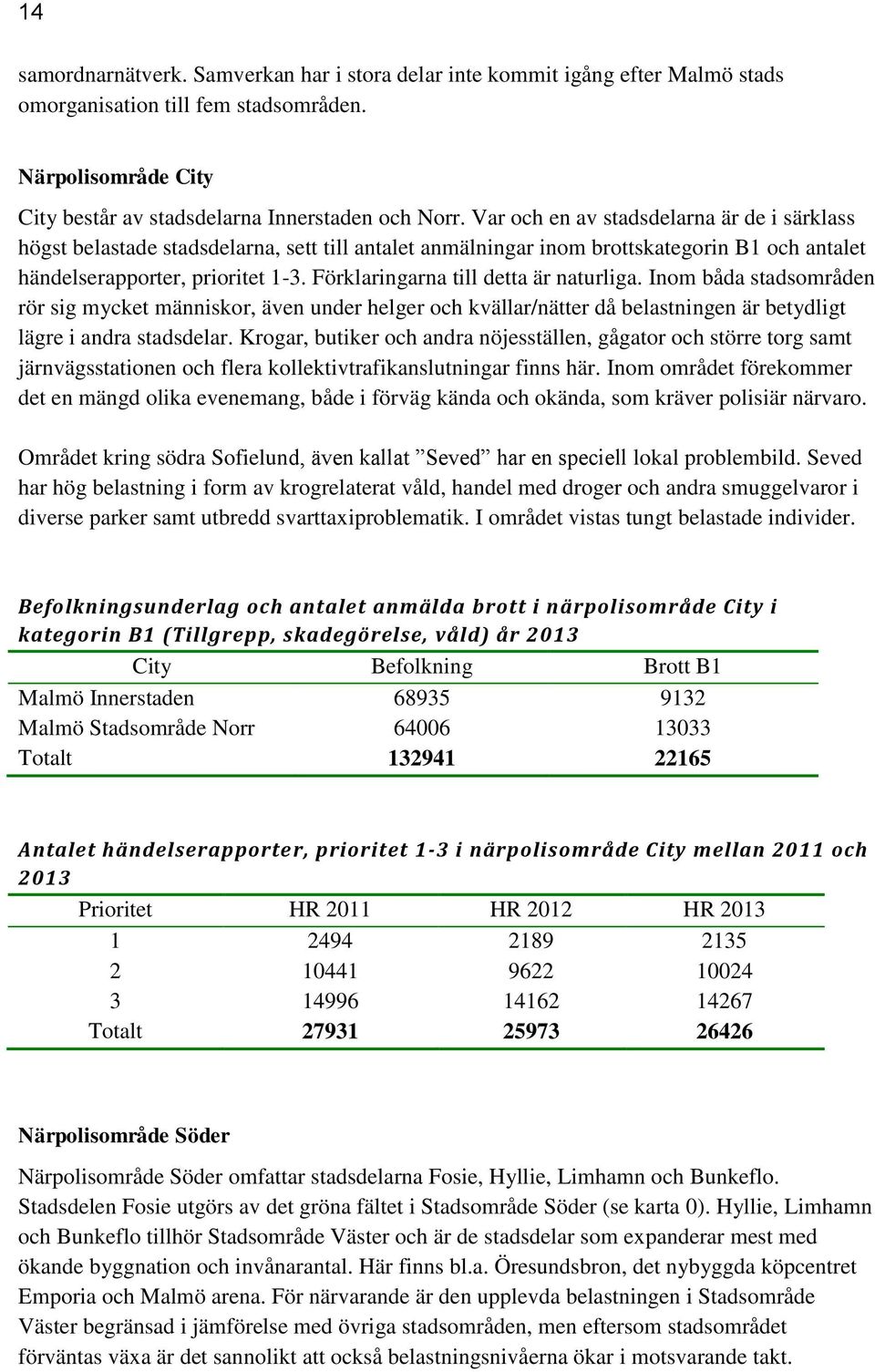 Förklaringarna till detta är naturliga. Inom båda stadsområden rör sig mycket människor, även under helger och kvällar/nätter då belastningen är betydligt lägre i andra stadsdelar.