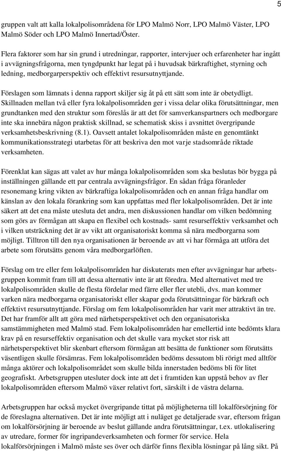 medborgarperspektiv och effektivt resursutnyttjande. Förslagen som lämnats i denna rapport skiljer sig åt på ett sätt som inte är obetydligt.