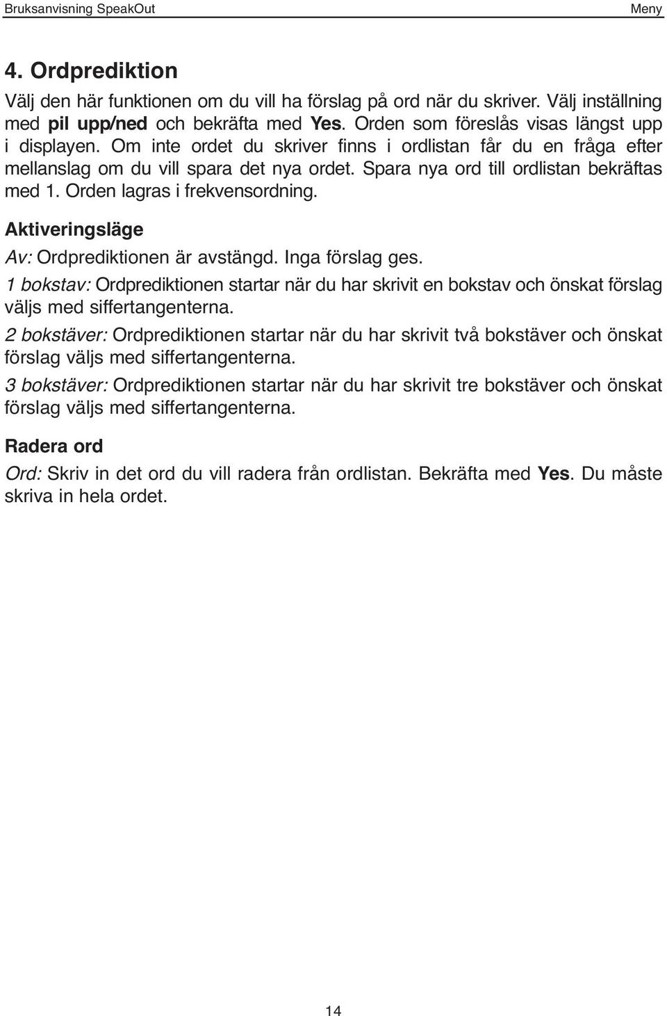 Aktiveringsläge Av: Ordprediktionen är avstängd. Inga förslag ges. 1 bokstav: Ordprediktionen startar när du har skrivit en bokstav och önskat förslag väljs med siffertangenterna.