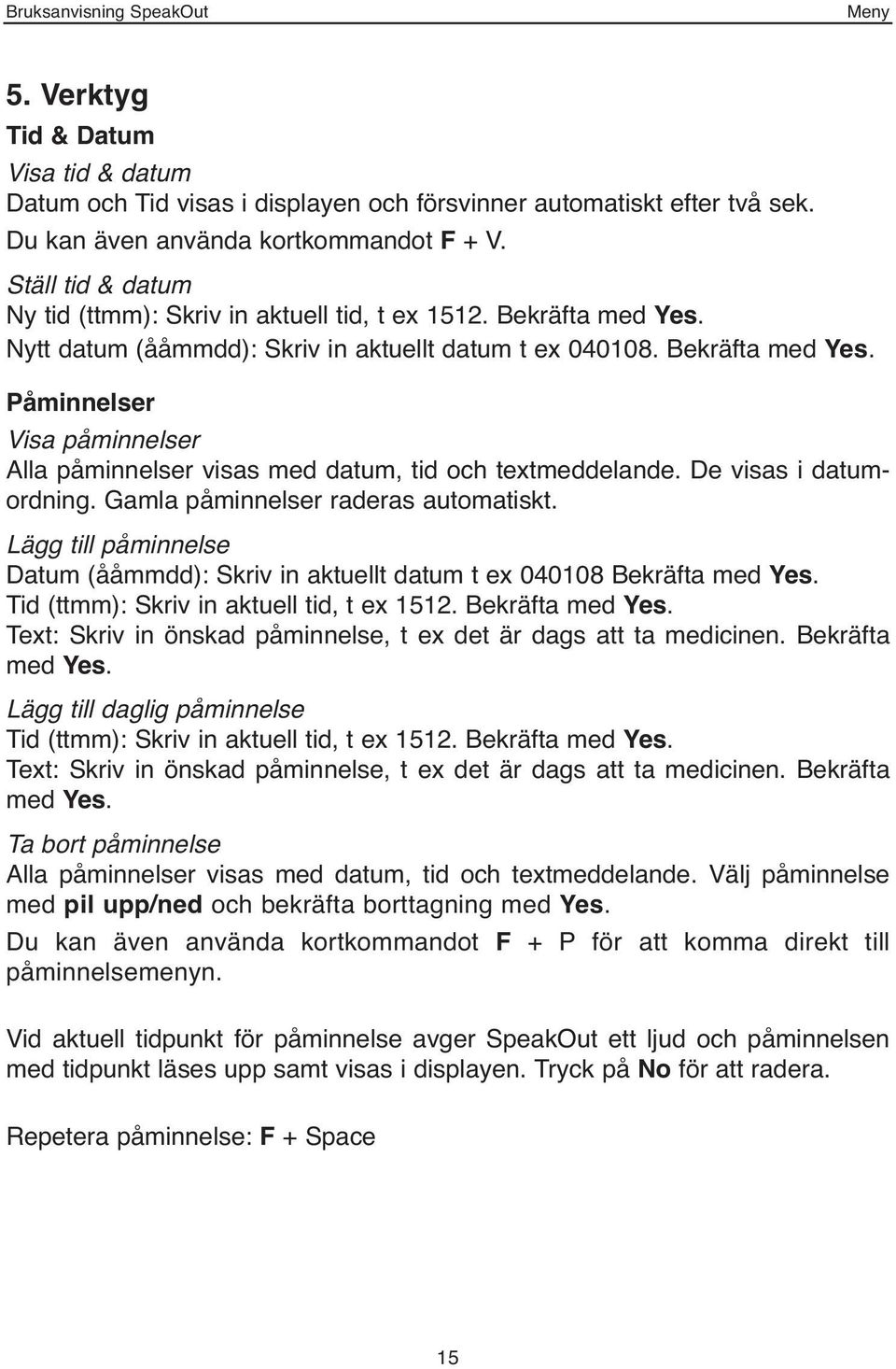 De visas i datumordning. Gamla påminnelser raderas automatiskt. Lägg till påminnelse Datum (ååmmdd): Skriv in aktuellt datum t ex 040108 Bekräfta med Yes. Tid (ttmm): Skriv in aktuell tid, t ex 1512.