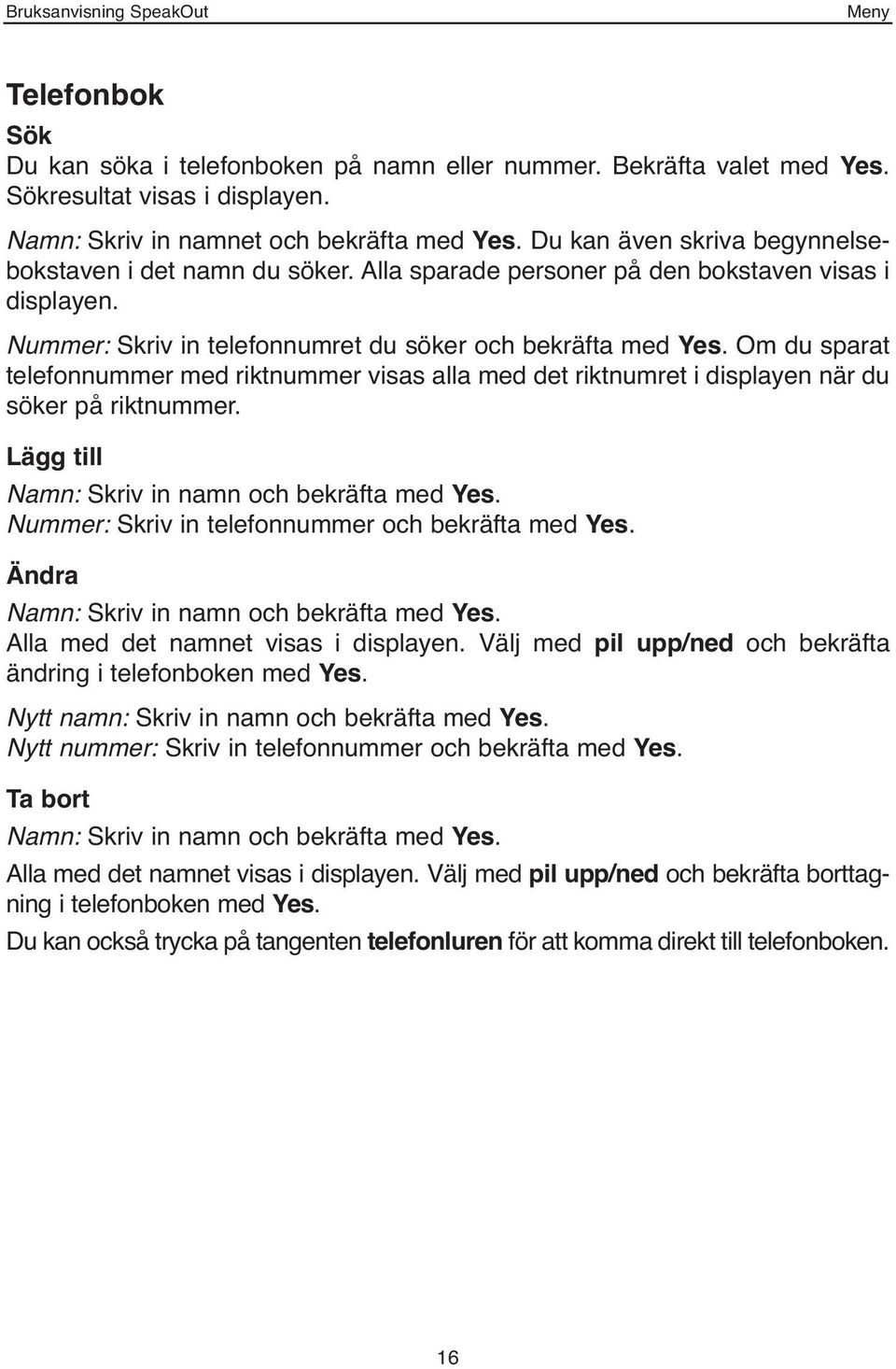 Om du sparat telefonnummer med riktnummer visas alla med det riktnumret i displayen när du söker på riktnummer. Lägg till Namn: Skriv in namn och bekräfta med Yes.