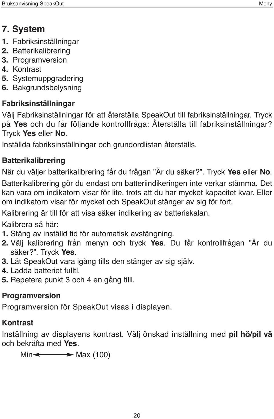 Tryck på Yes och du får följande kontrollfråga: Återställa till fabriksinställningar? Tryck Yes eller No. Inställda fabriksinställningar och grundordlistan återställs.