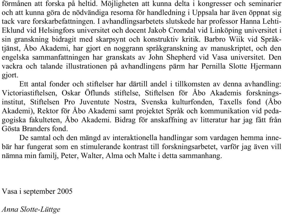 I avhandlingsarbetets slutskede har professor Hanna Lehti- Eklund vid Helsingfors universitet och docent Jakob Cromdal vid Linköping universitet i sin granskning bidragit med skarpsynt och