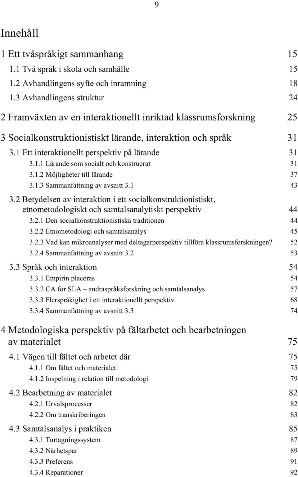 1 Ett interaktionellt perspektiv på lärande 31 3.1.1 Lärande som socialt och konstruerat 31 3.1.2 Möjligheter till lärande 37 3.1.3 Sammanfattning av avsnitt 3.1 43 3.