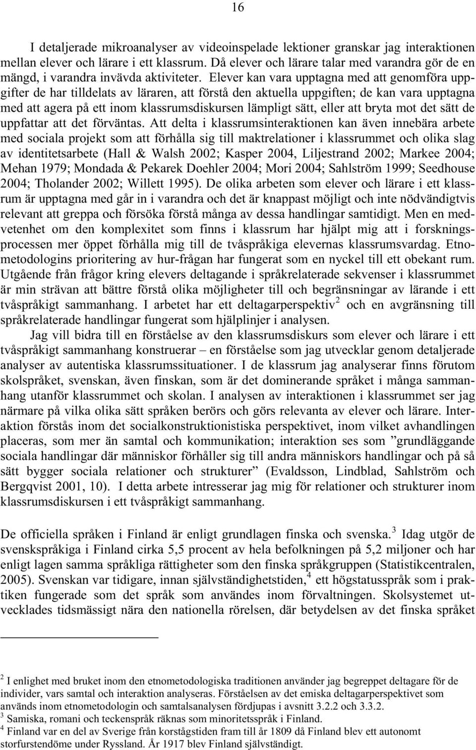 Elever kan vara upptagna med att genomföra uppgifter de har tilldelats av läraren, att förstå den aktuella uppgiften; de kan vara upptagna med att agera på ett inom klassrumsdiskursen lämpligt sätt,