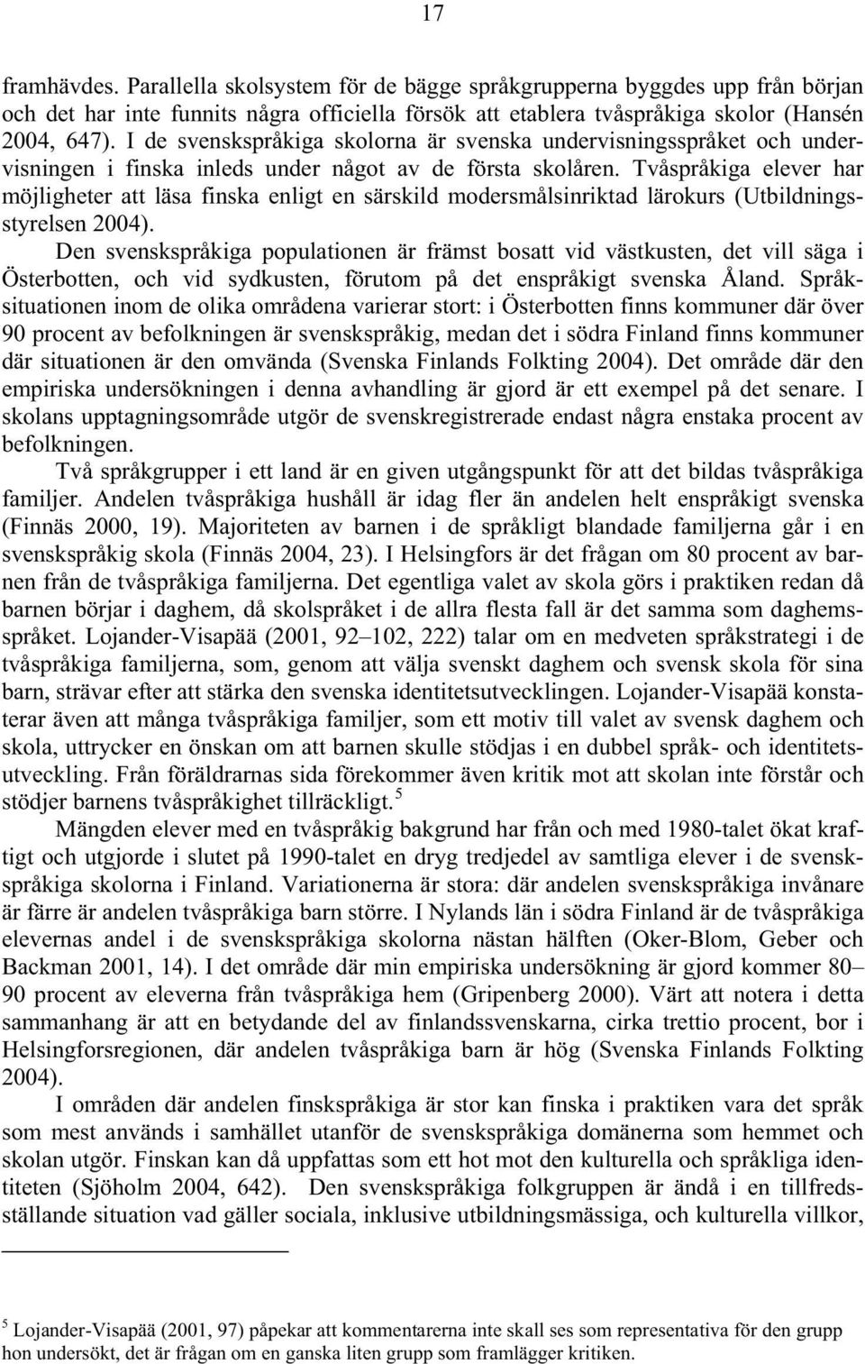 Tvåspråkiga elever har möjligheter att läsa finska enligt en särskild modersmålsinriktad lärokurs (Utbildningsstyrelsen 2004).