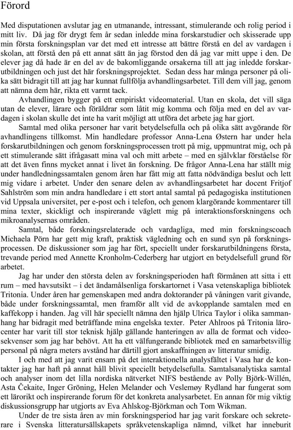 annat sätt än jag förstod den då jag var mitt uppe i den. De elever jag då hade är en del av de bakomliggande orsakerna till att jag inledde forskarutbildningen och just det här forskningsprojektet.